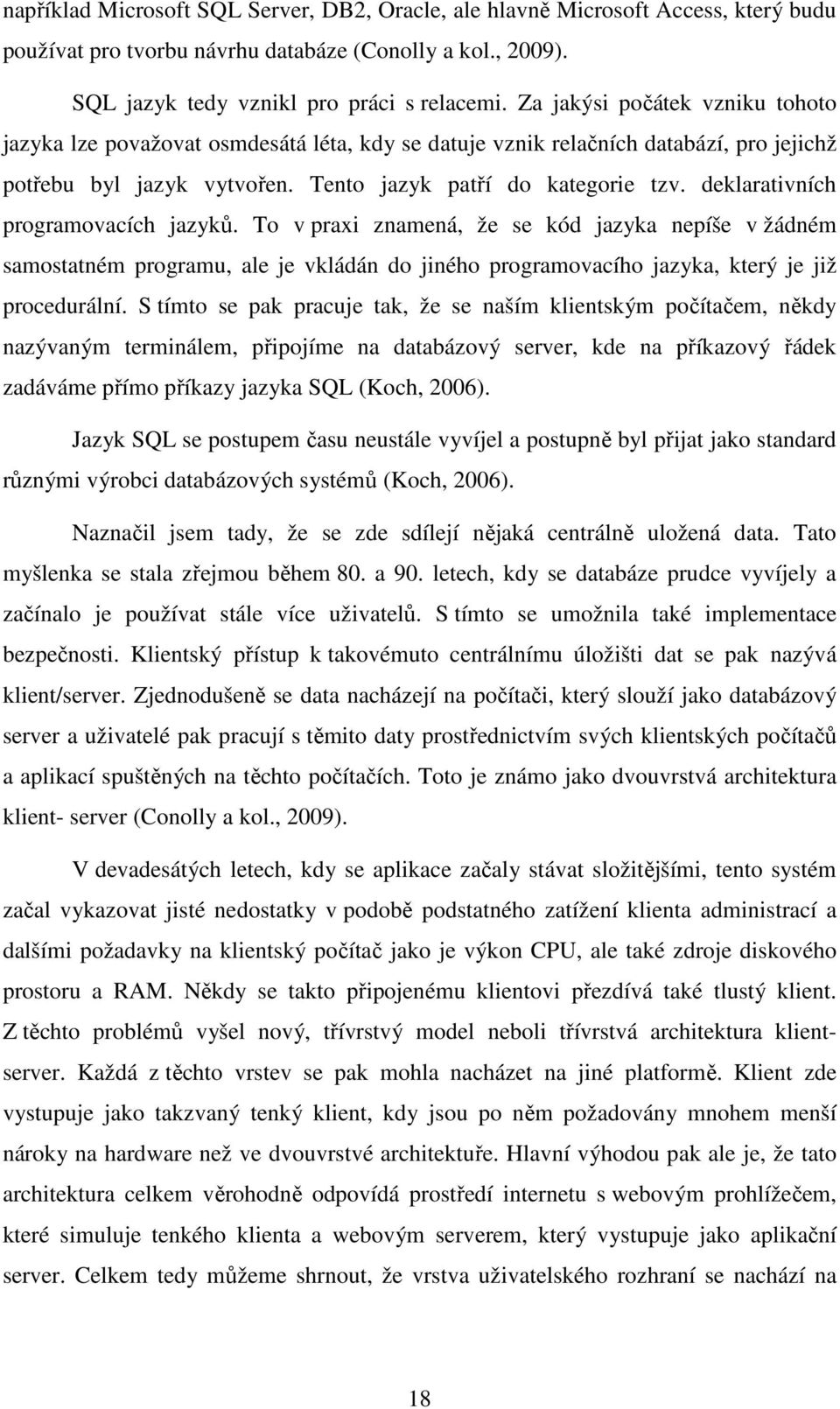 deklarativních programovacích jazyků. To v praxi znamená, že se kód jazyka nepíše v žádném samostatném programu, ale je vkládán do jiného programovacího jazyka, který je již procedurální.