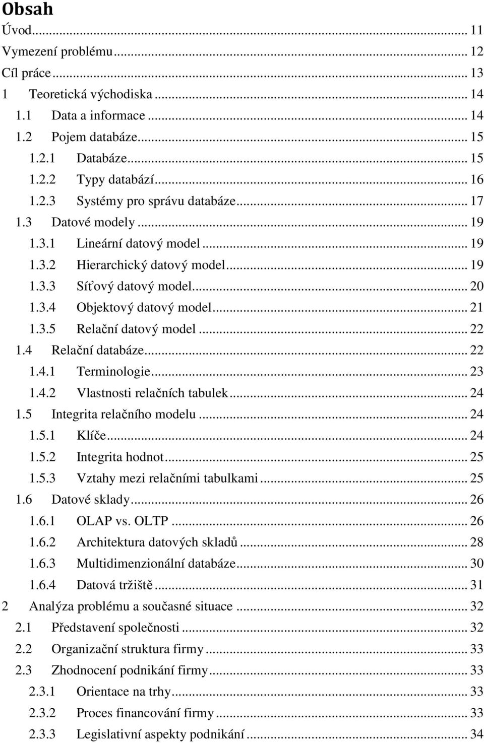 .. 22 1.4 Relační databáze... 22 1.4.1 Terminologie... 23 1.4.2 Vlastnosti relačních tabulek... 24 1.5 Integrita relačního modelu... 24 1.5.1 Klíče... 24 1.5.2 Integrita hodnot... 25 1.5.3 Vztahy mezi relačními tabulkami.