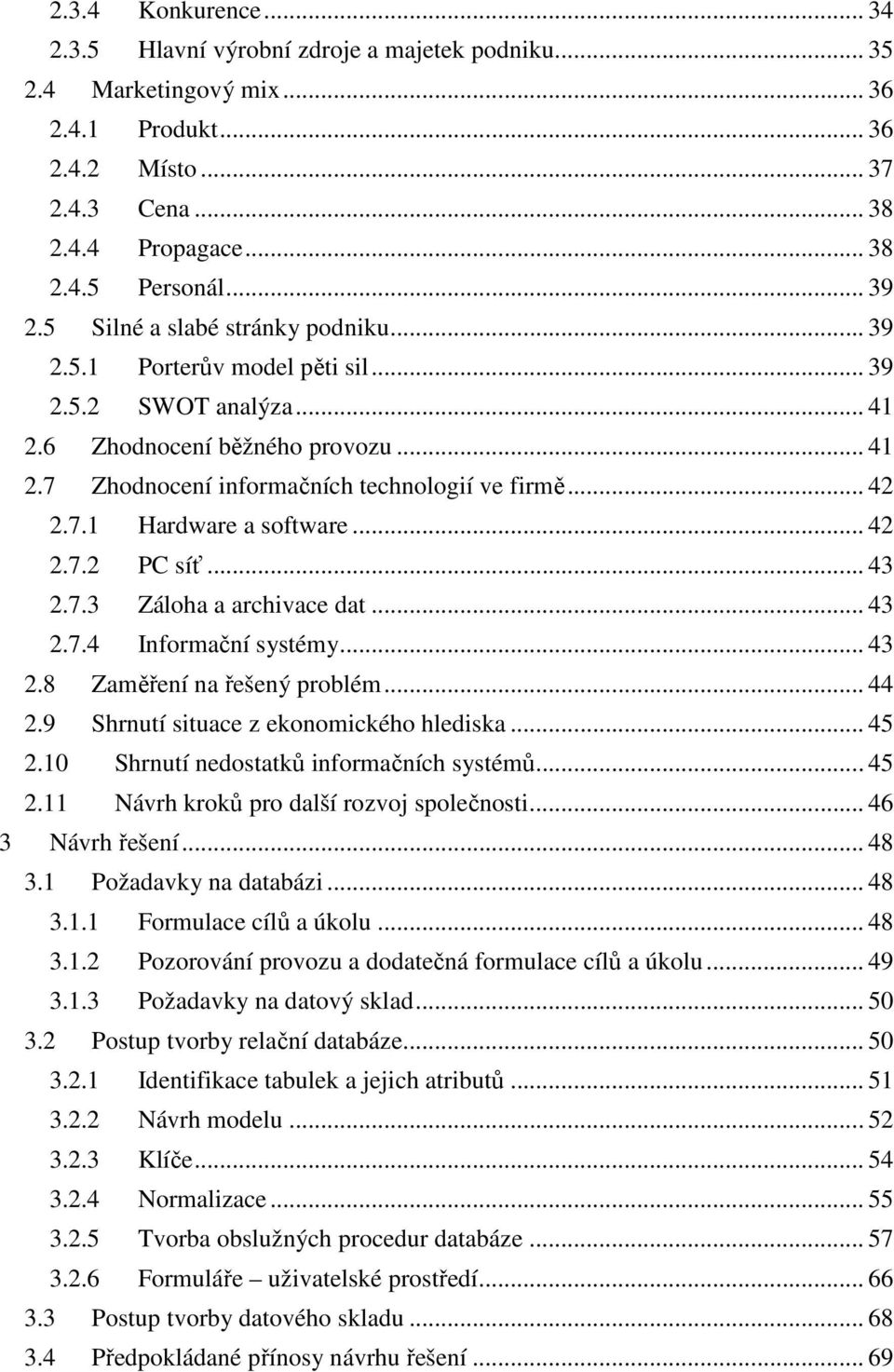 .. 42 2.7.2 PC síť... 43 2.7.3 Záloha a archivace dat... 43 2.7.4 Informační systémy... 43 2.8 Zaměření na řešený problém... 44 2.9 Shrnutí situace z ekonomického hlediska... 45 2.