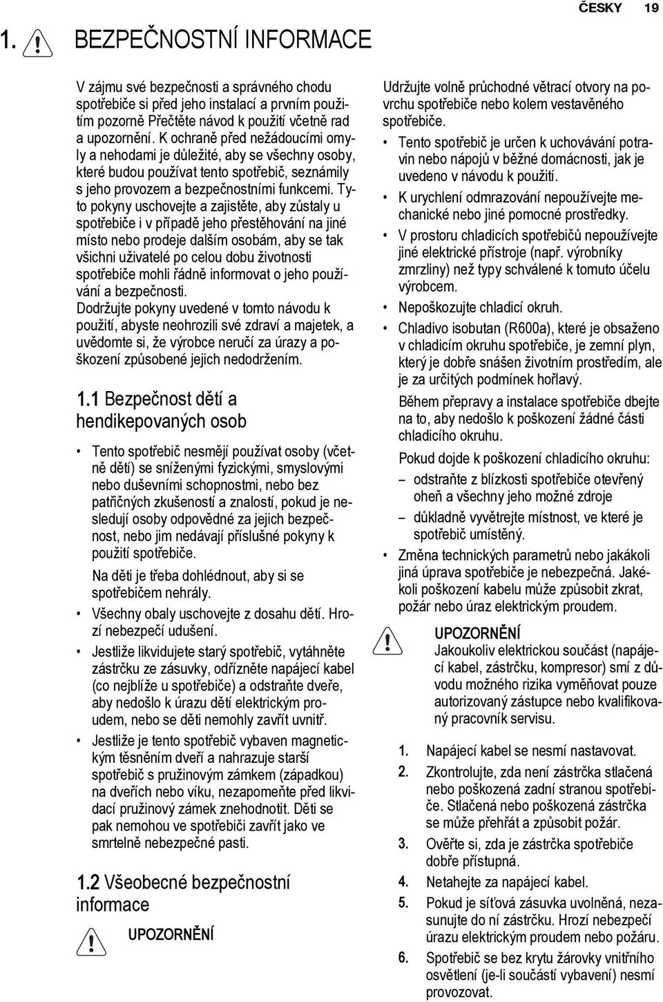 Tyto pokyny uschovejte a zajistěte, aby zůstaly u spotřebiče i v případě jeho přestěhování na jiné místo nebo prodeje dalším osobám, aby se tak všichni uživatelé po celou dobu životnosti spotřebiče