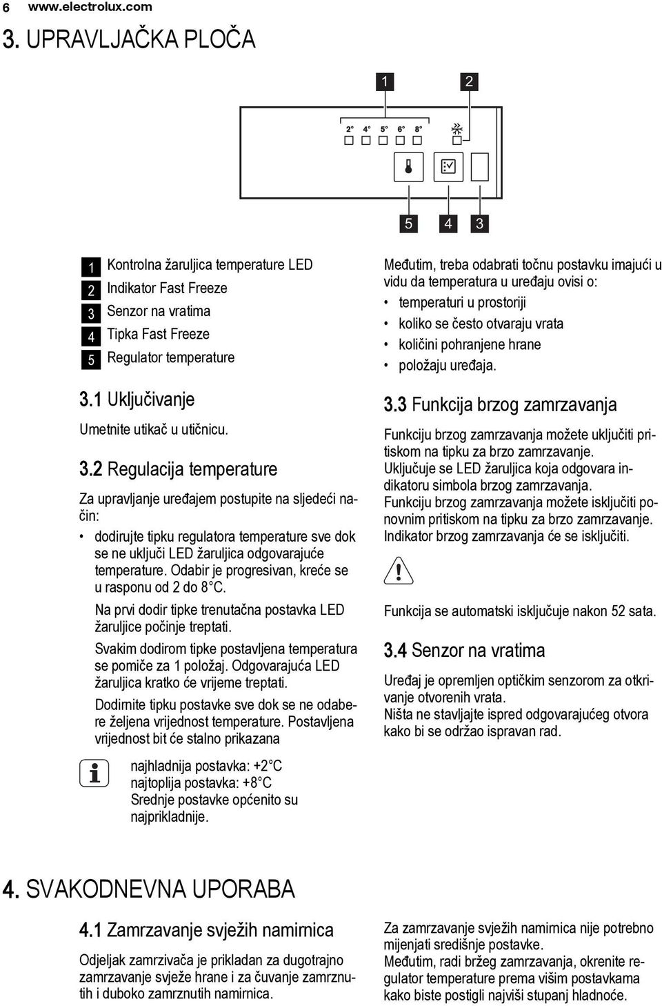 2 Regulacija temperature Za upravljanje uređajem postupite na sljedeći način: dodirujte tipku regulatora temperature sve dok se ne uključi LED žaruljica odgovarajuće temperature.