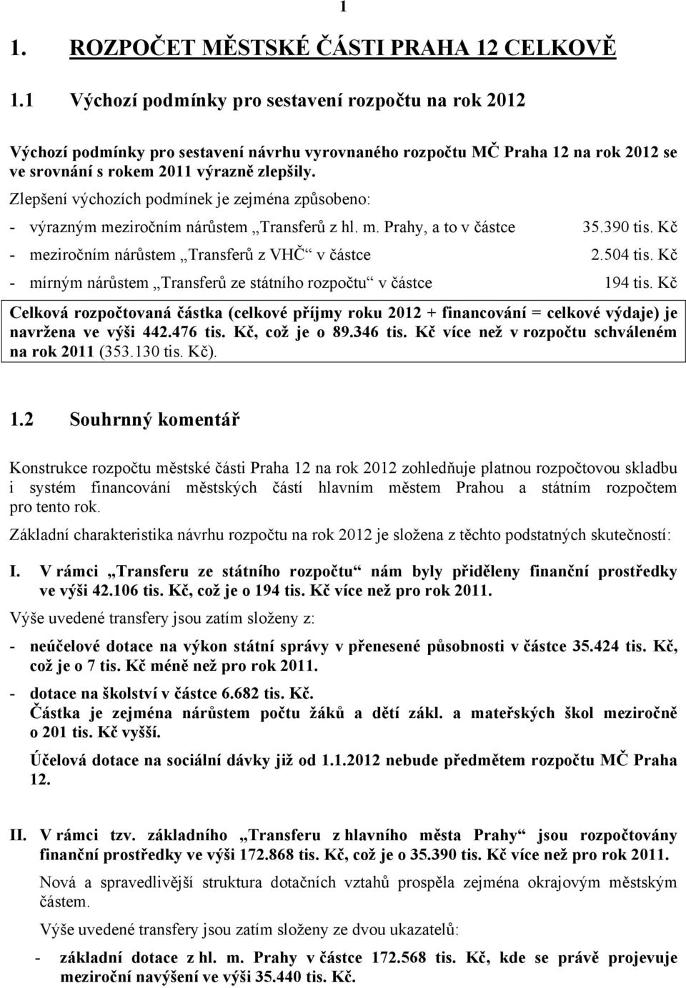 Zlepšení výchozích podmínek je zejména způsobeno: - výrazným meziročním nárůstem Transferů z hl. m. Prahy, a to v částce 35.390 tis. Kč - meziročním nárůstem Transferů z VHČ v částce 2.504 tis.