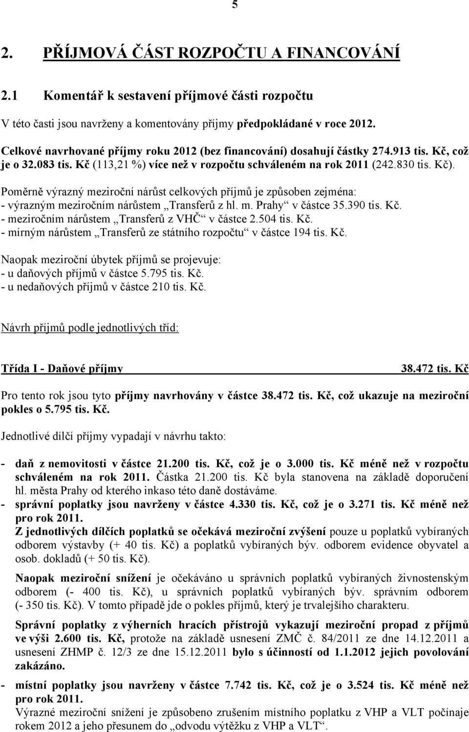 Poměrně výrazný meziroční nárůst celkových příjmů je způsoben zejména: - výrazným meziročním nárůstem Transferů z hl. m. Prahy v částce 35.390 tis. Kč.