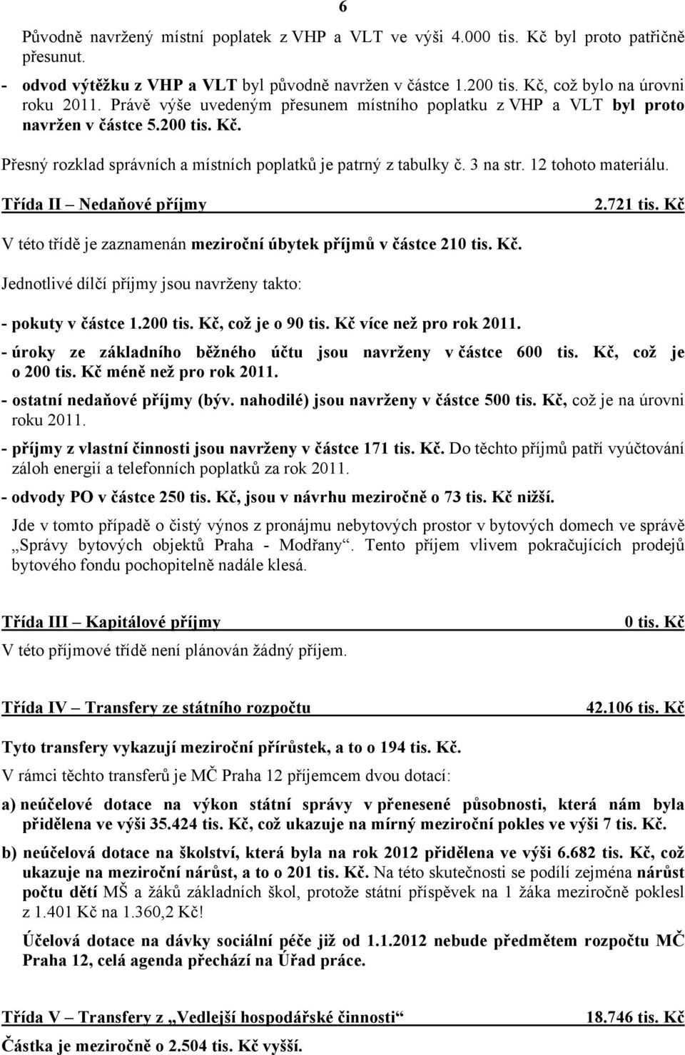 Třída II Nedaňové příjmy 2.721 tis. Kč V této třídě je zaznamenán meziroční úbytek příjmů v částce 210 tis. Kč. Jednotlivé dílčí příjmy jsou navrženy takto: - pokuty v částce 1.200 tis.