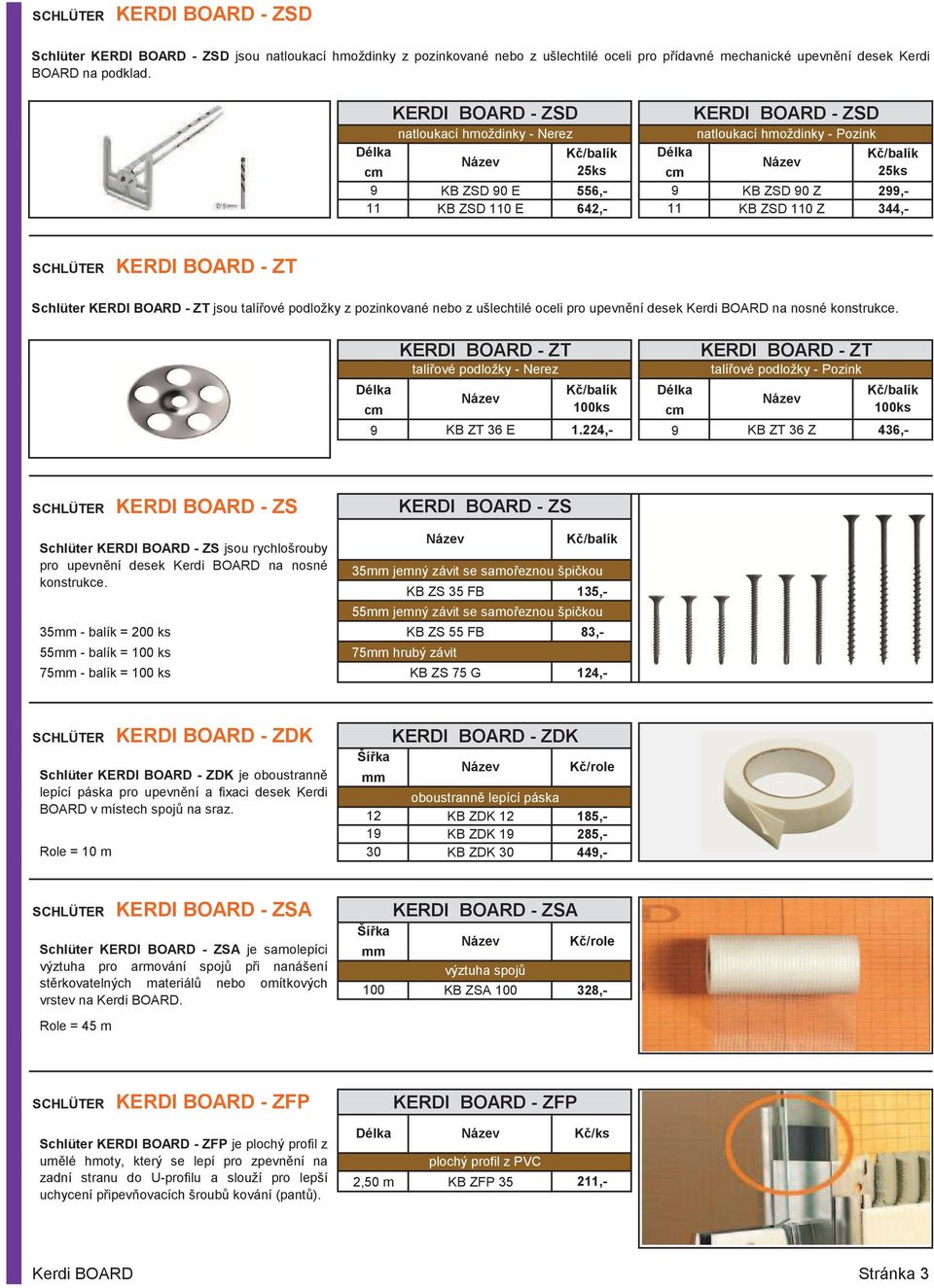 KERDI BOARD - ZT Schlüter KERDI BOARD - ZT jsou talí ové podložky z pozinkované nebo z ušlechtilé oceli pro upevn ní desek Kerdi BOARD na nosné konstrukce.