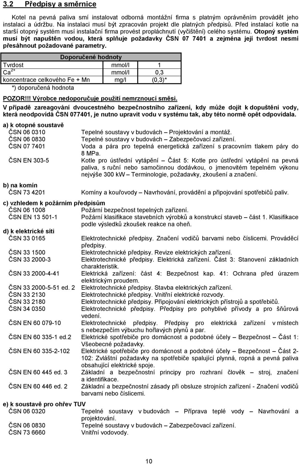 Otopný systém musí být napuštěn vodou, která splňuje požadavky ČSN 07 7401 a zejména její tvrdost nesmí přesáhnout požadované parametry.