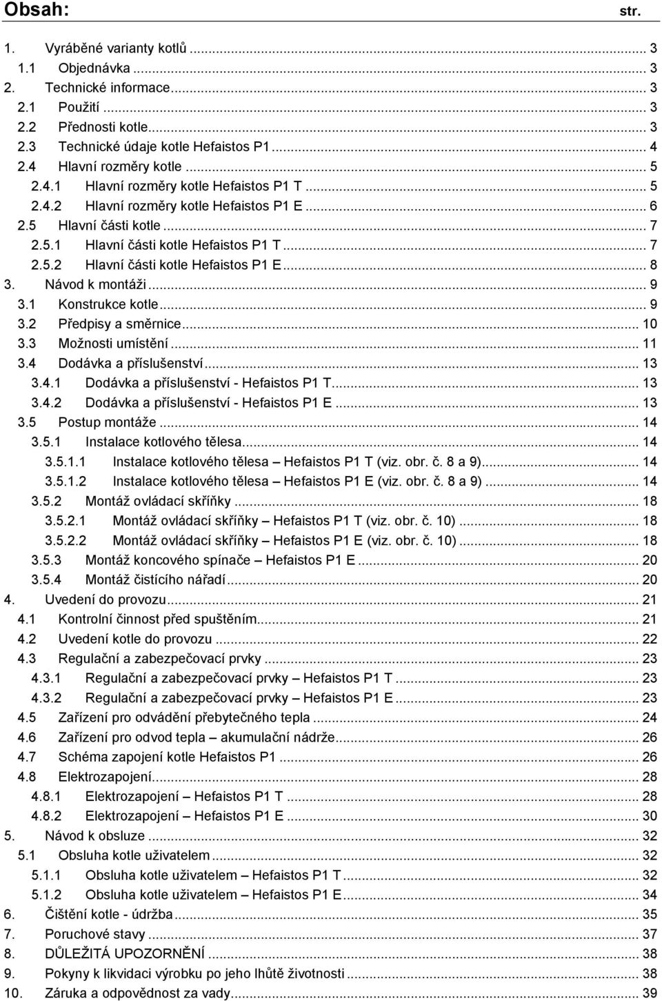 .. 8 3. Návod k montáži... 9 3.1 Konstrukce kotle... 9 3.2 Předpisy a směrnice... 10 3.3 Možnosti umístění... 11 3.4 Dodávka a příslušenství... 13 3.4.1 Dodávka a příslušenství - Hefaistos P1 T... 13 3.4.2 Dodávka a příslušenství - Hefaistos P1 E.