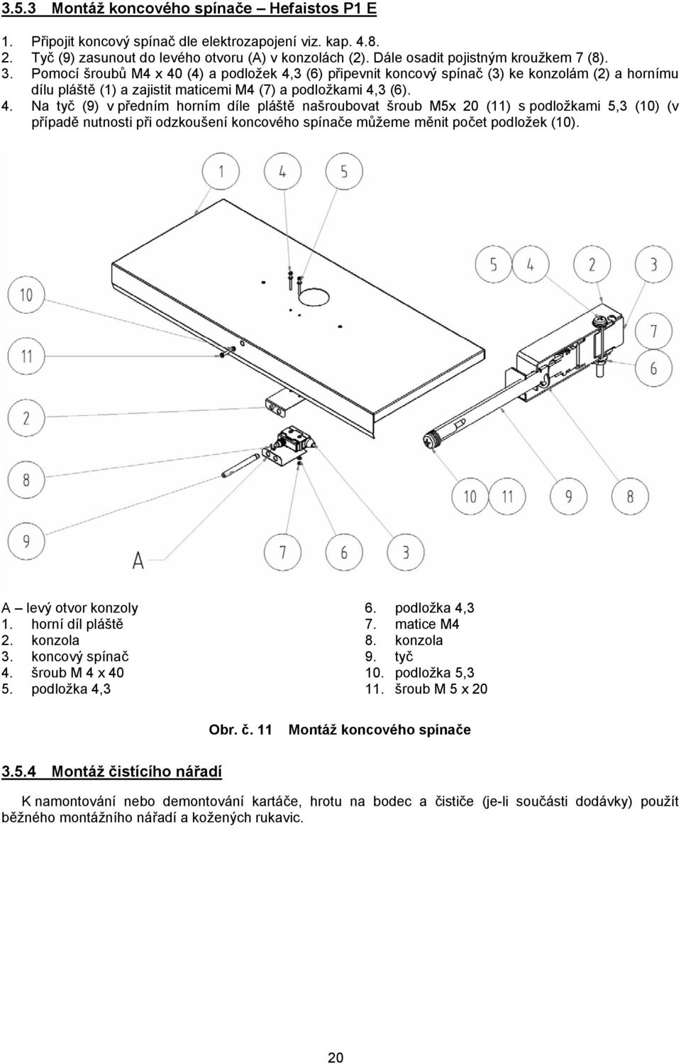 Pomocí šroubů M4 x 40 (4) a podložek 4,3 (6) připevnit koncový spínač (3) ke konzolám (2) a hornímu dílu pláště (1) a zajistit maticemi M4 (7) a podložkami 4,3 (6). 4. Na tyč (9) v předním horním díle pláště našroubovat šroub M5x 20 (11) s podložkami 5,3 (10) (v případě nutnosti při odzkoušení koncového spínače můžeme měnit počet podložek (10).