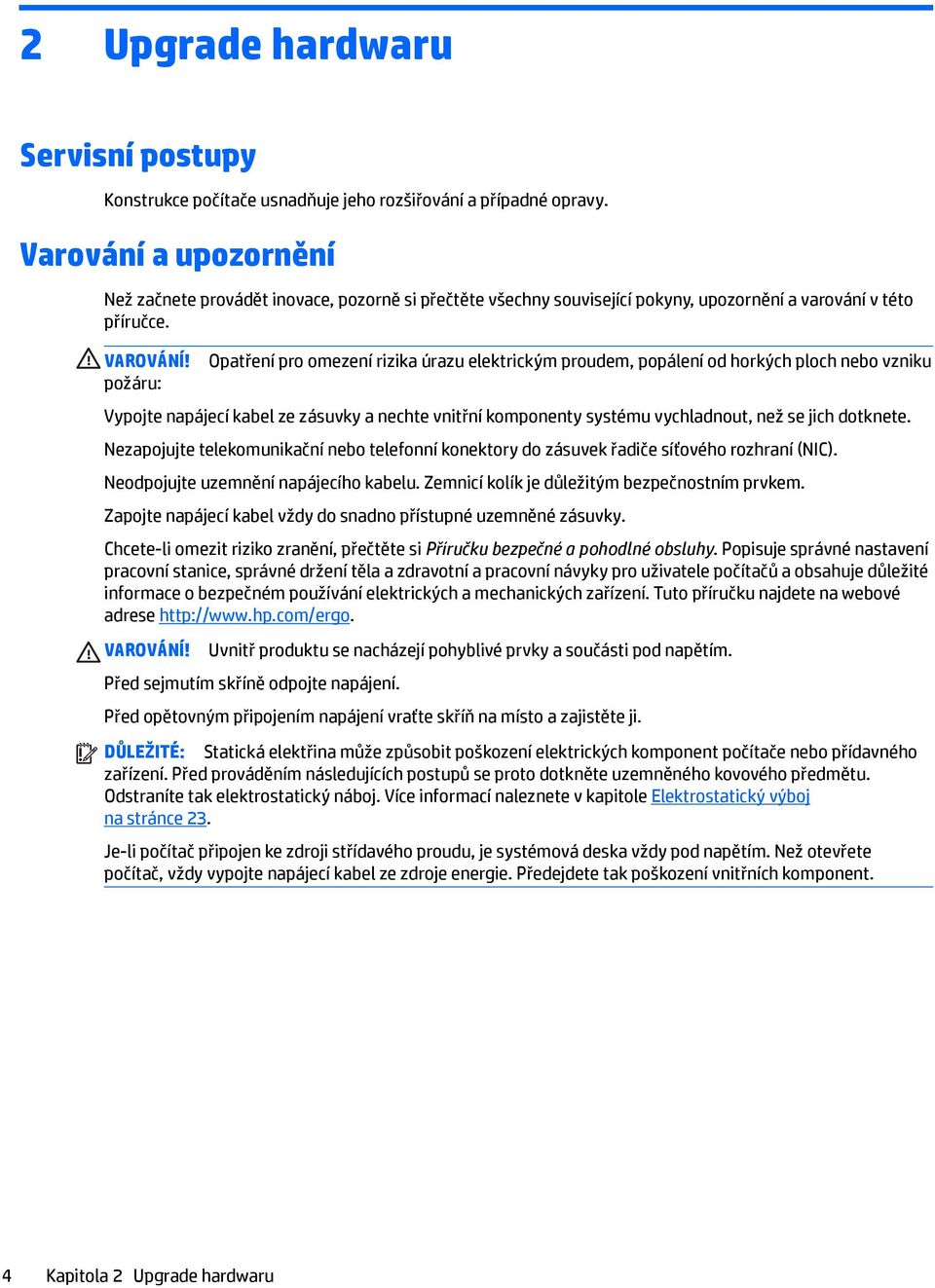 požáru: Opatření pro omezení rizika úrazu elektrickým proudem, popálení od horkých ploch nebo vzniku Vypojte napájecí kabel ze zásuvky a nechte vnitřní komponenty systému vychladnout, než se jich