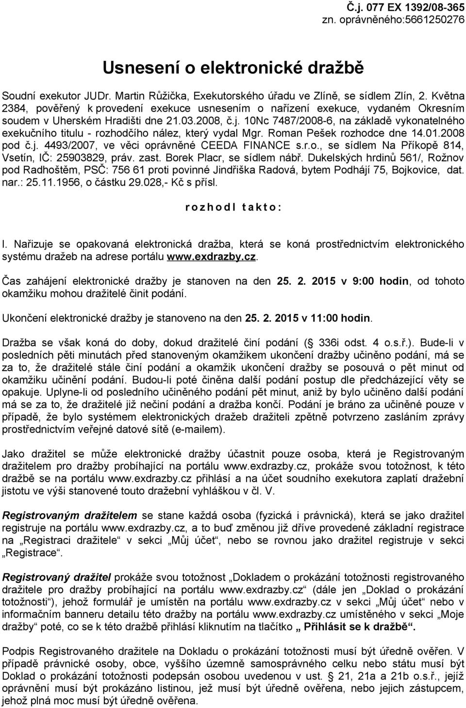10Nc 7487/2008-6, na základě vykonatelného exekučního titulu - rozhodčího nález, který vydal Mgr. Roman Pešek rozhodce dne 14.01.2008 pod č.j. 4493/2007, ve věci oprávněné CEEDA FINANCE s.r.o., se sídlem Na Příkopě 814, Vsetín, IČ: 25903829, práv.