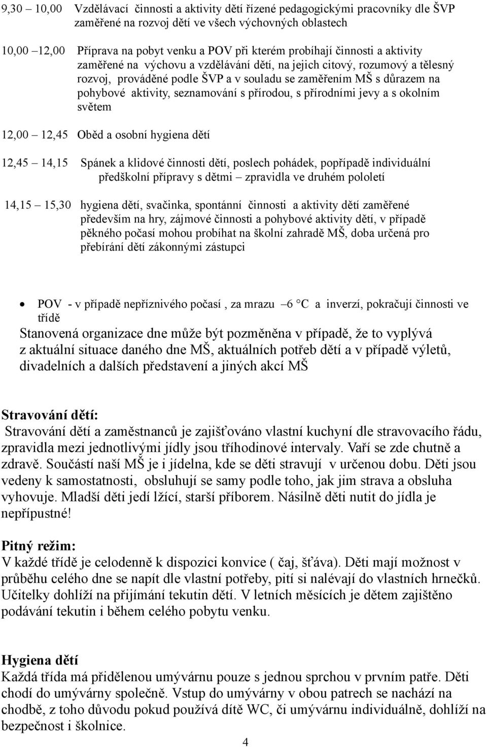 seznamování s přírodou, s přírodními jevy a s okolním světem 12,00 12,45 Oběd a osobní hygiena dětí 12,45 14,15 Spánek a klidové činnosti dětí, poslech pohádek, popřípadě individuální předškolní