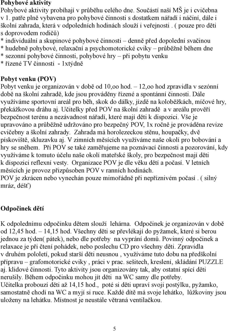 ( pouze pro děti s doprovodem rodičů) * individuální a skupinové pohybové činnosti denně před dopolední svačinou * hudebně pohybové, relaxační a psychomotorické cviky průběžně během dne * sezonní
