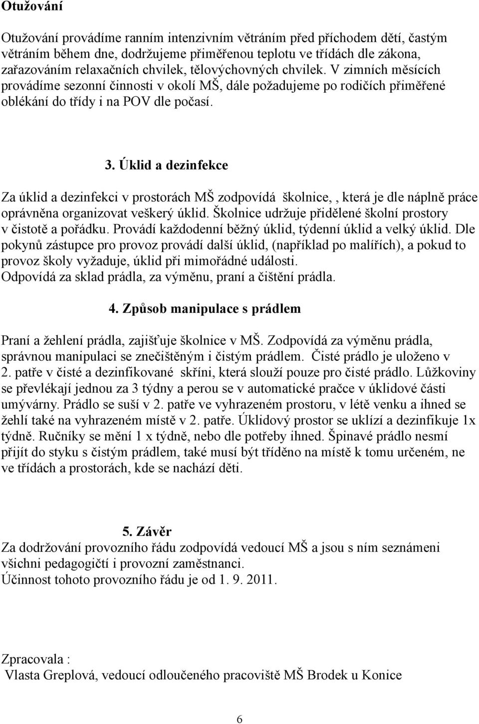 Úklid a dezinfekce Za úklid a dezinfekci v prostorách MŠ zodpovídá školnice,, která je dle náplně práce oprávněna organizovat veškerý úklid.