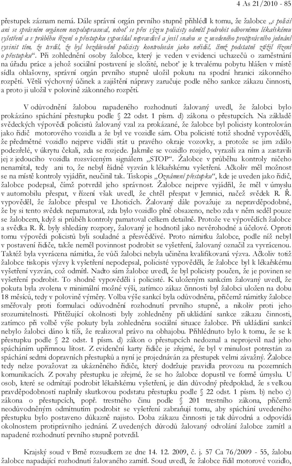 průběhu řízení o přestupku vypovídal nepravdivě a jevil snahu se z uvedeného protiprávního jednání vyvinit tím, že tvrdil, že byl bezdůvodně policisty kontrolován jako neřidič, čímž podstatně ztížil