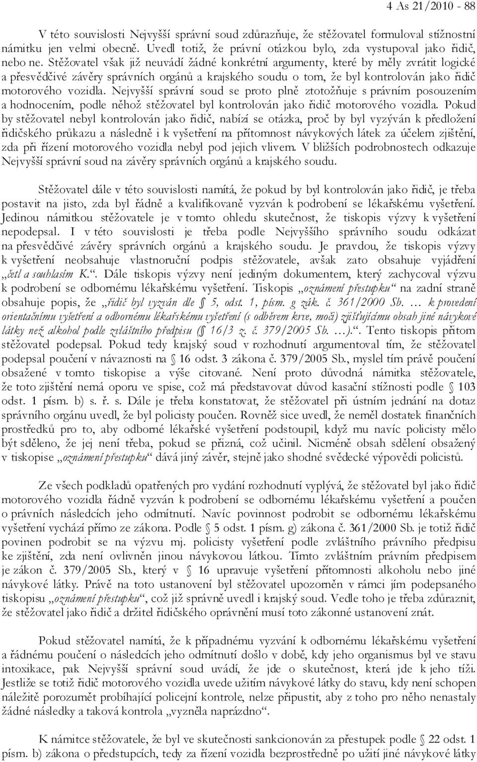Stěžovatel však již neuvádí žádné konkrétní argumenty, které by měly zvrátit logické a přesvědčivé závěry správních orgánů a krajského soudu o tom, že byl kontrolován jako řidič motorového vozidla.