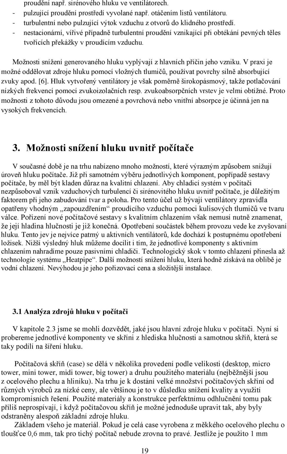 Možnosti snížení generovaného hluku vyplývají z hlavních příčin jeho vzniku. V praxi je možné oddělovat zdroje hluku pomocí vložných tlumičů, používat povrchy silně absorbující zvuky apod. [6].