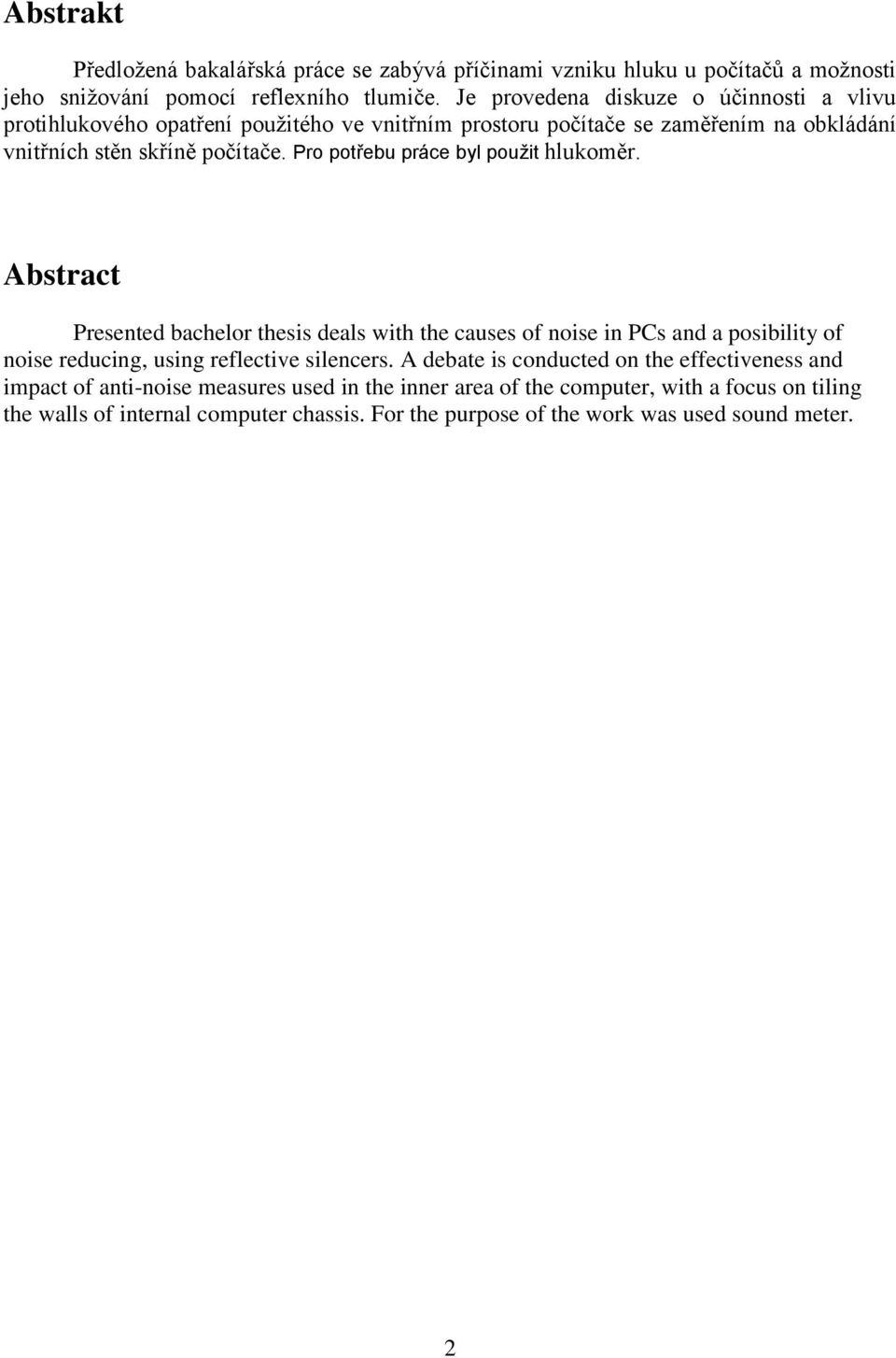 Pro potřebu práce byl použit hlukoměr. Abstract Presented bachelor thesis deals with the causes of noise in PCs and a posibility of noise reducing, using reflective silencers.