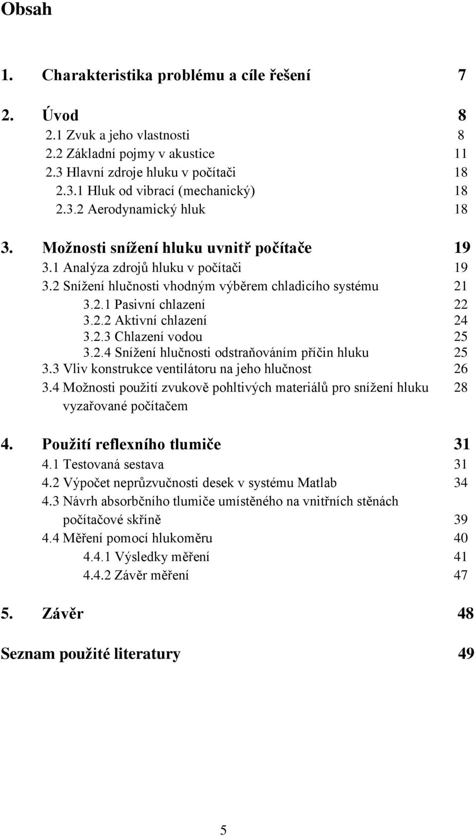 2.3 Chlazení vodou 25 3.2.4 Snížení hlučnosti odstraňováním příčin hluku 25 3.3 Vliv konstrukce ventilátoru na jeho hlučnost 26 3.