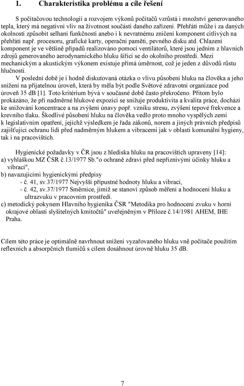 Chlazení komponent je ve většině případů realizováno pomocí ventilátorů, které jsou jedním z hlavních zdrojů generovaného aerodynamického hluku šířící se do okolního prostředí.
