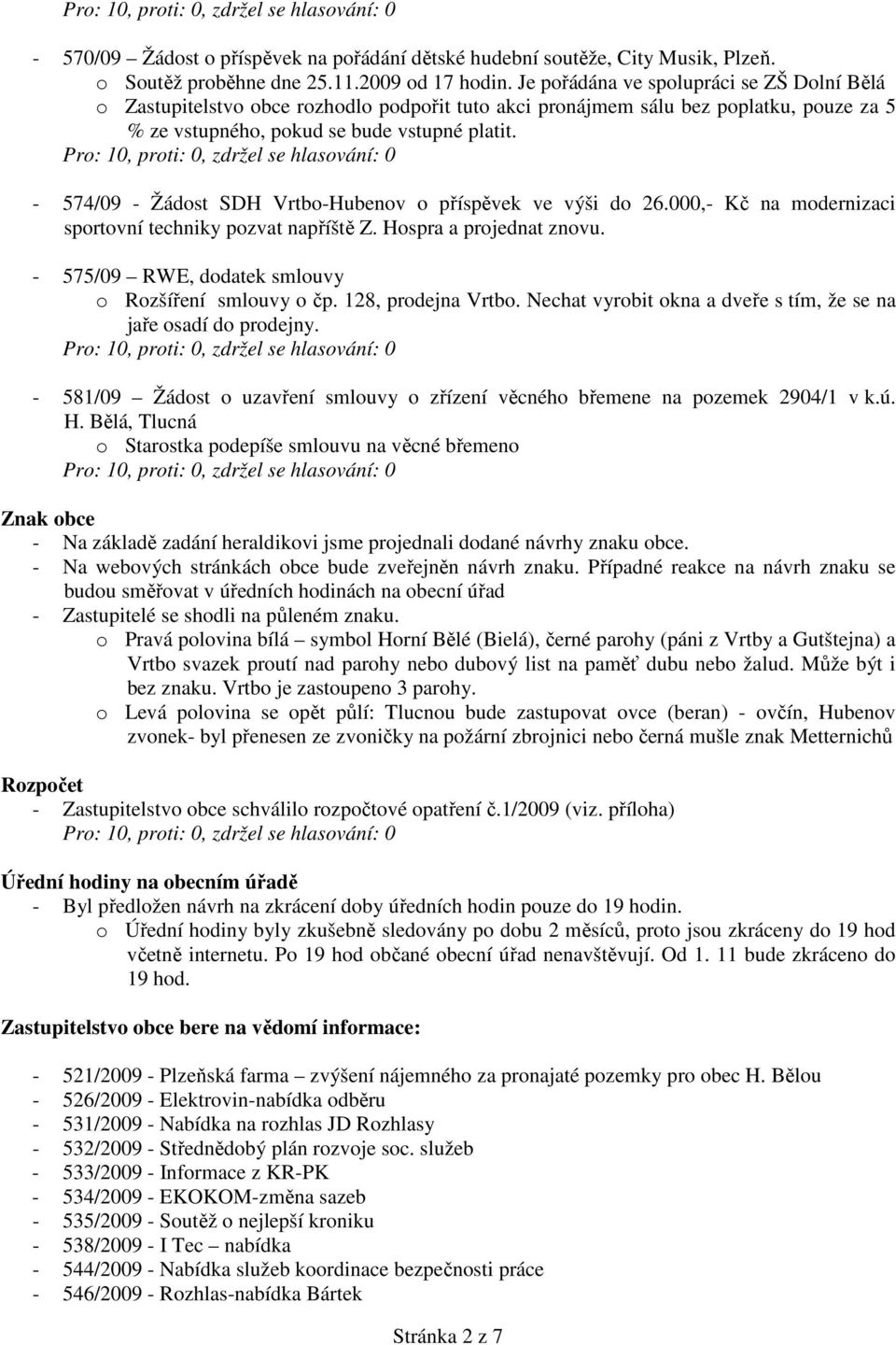 - 574/09 - Žádost SDH Vrtbo-Hubenov o příspěvek ve výši do 26.000,- Kč na modernizaci sportovní techniky pozvat napříště Z. Hospra a projednat znovu.