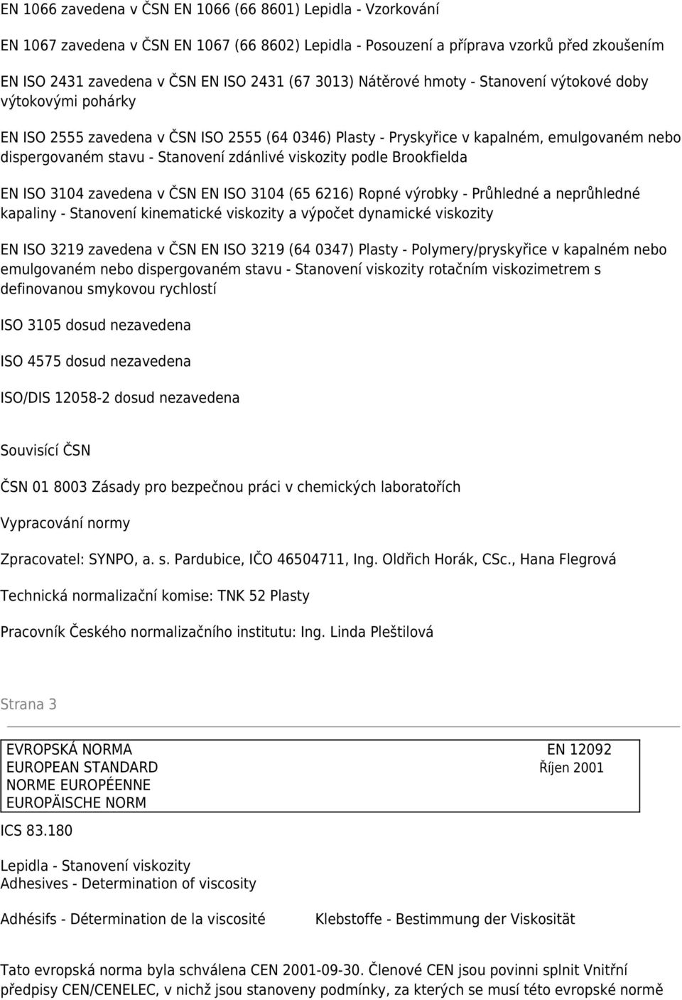 zdánlivé viskozity podle Brookfielda EN ISO 3104 zavedena v ČSN EN ISO 3104 (65 6216) Ropné výrobky - Průhledné a neprůhledné kapaliny - Stanovení kinematické viskozity a výpočet dynamické viskozity