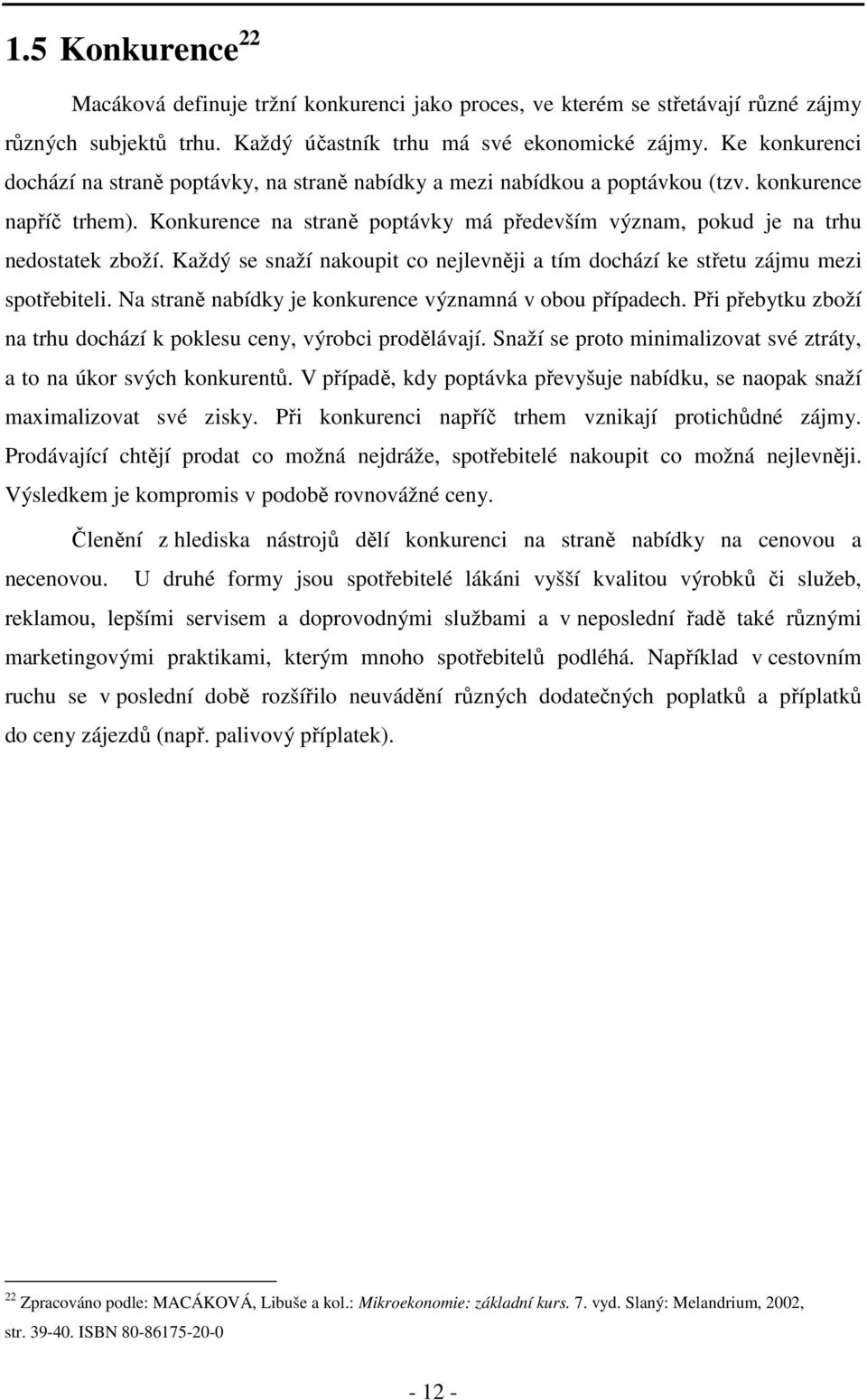 Konkurence na straně poptávky má především význam, pokud je na trhu nedostatek zboží. Každý se snaží nakoupit co nejlevněji a tím dochází ke střetu zájmu mezi spotřebiteli.