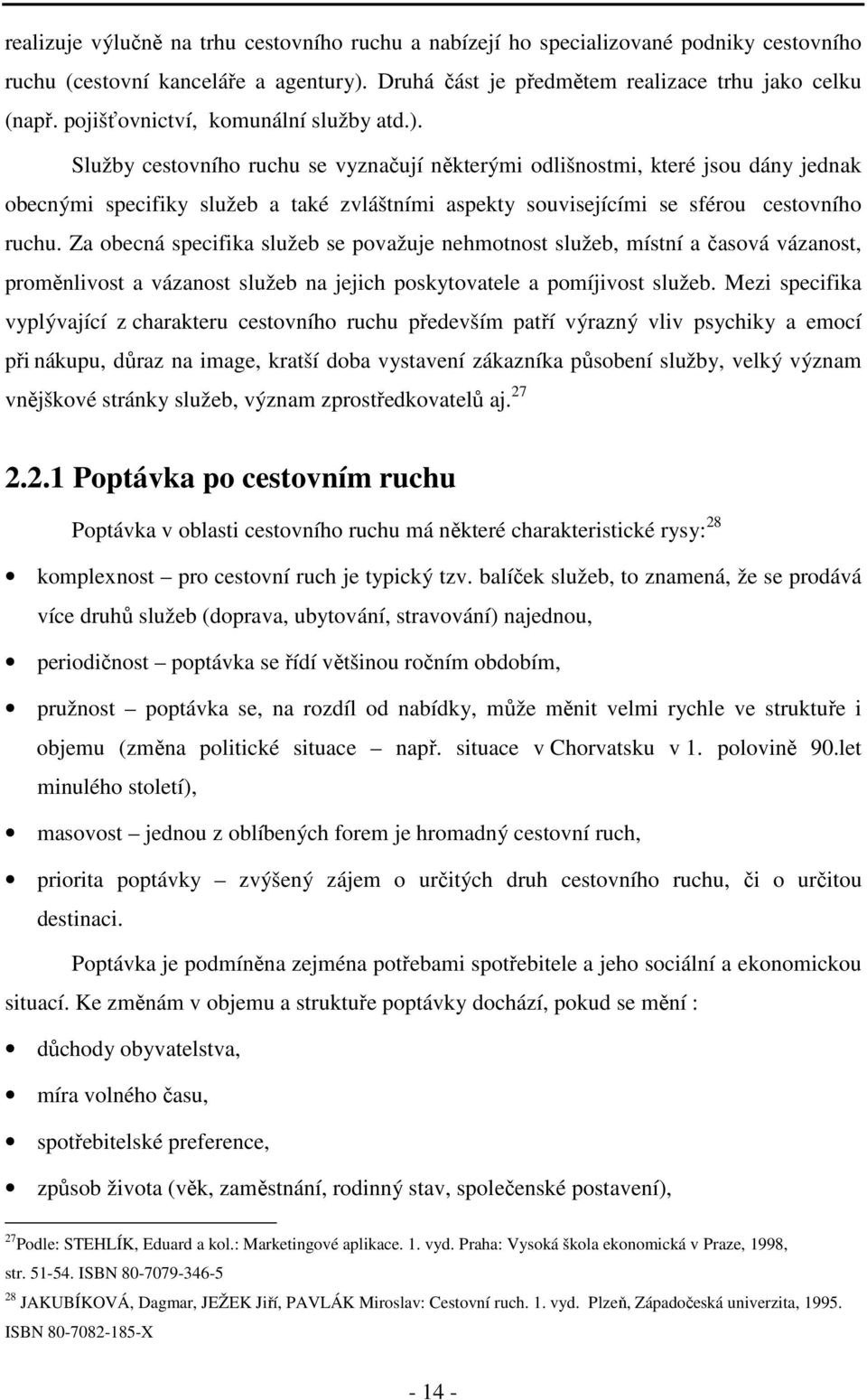 Služby cestovního ruchu se vyznačují některými odlišnostmi, které jsou dány jednak obecnými specifiky služeb a také zvláštními aspekty souvisejícími se sférou cestovního ruchu.