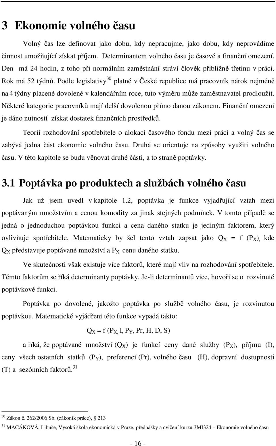 Podle legislativy 30 platné v České republice má pracovník nárok nejméně na 4 týdny placené dovolené v kalendářním roce, tuto výměru může zaměstnavatel prodloužit.