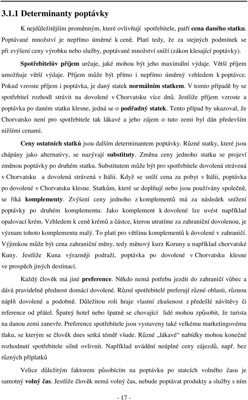 Větší příjem umožňuje větší výdaje. Příjem může být přímo i nepřímo úměrný vzhledem k poptávce. Pokud vzroste příjem i poptávka, je daný statek normálním statkem.