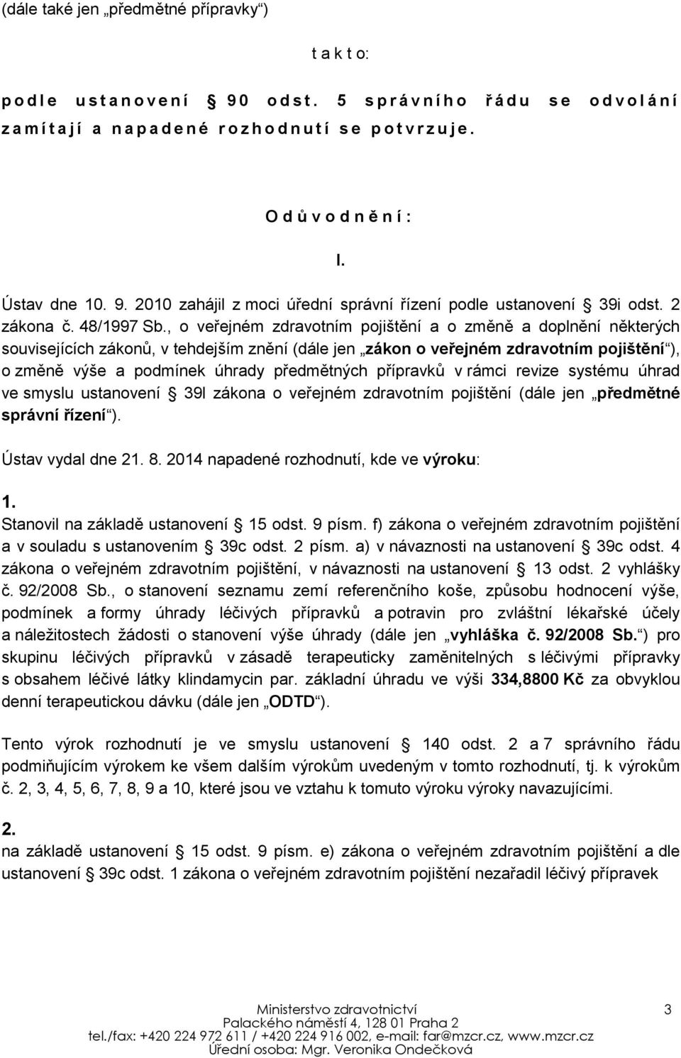 , o veřejném zdravotním pojištění a o změně a doplnění některých souvisejících zákonů, v tehdejším znění (dále jen zákon o veřejném zdravotním pojištění ), o změně výše a podmínek úhrady předmětných