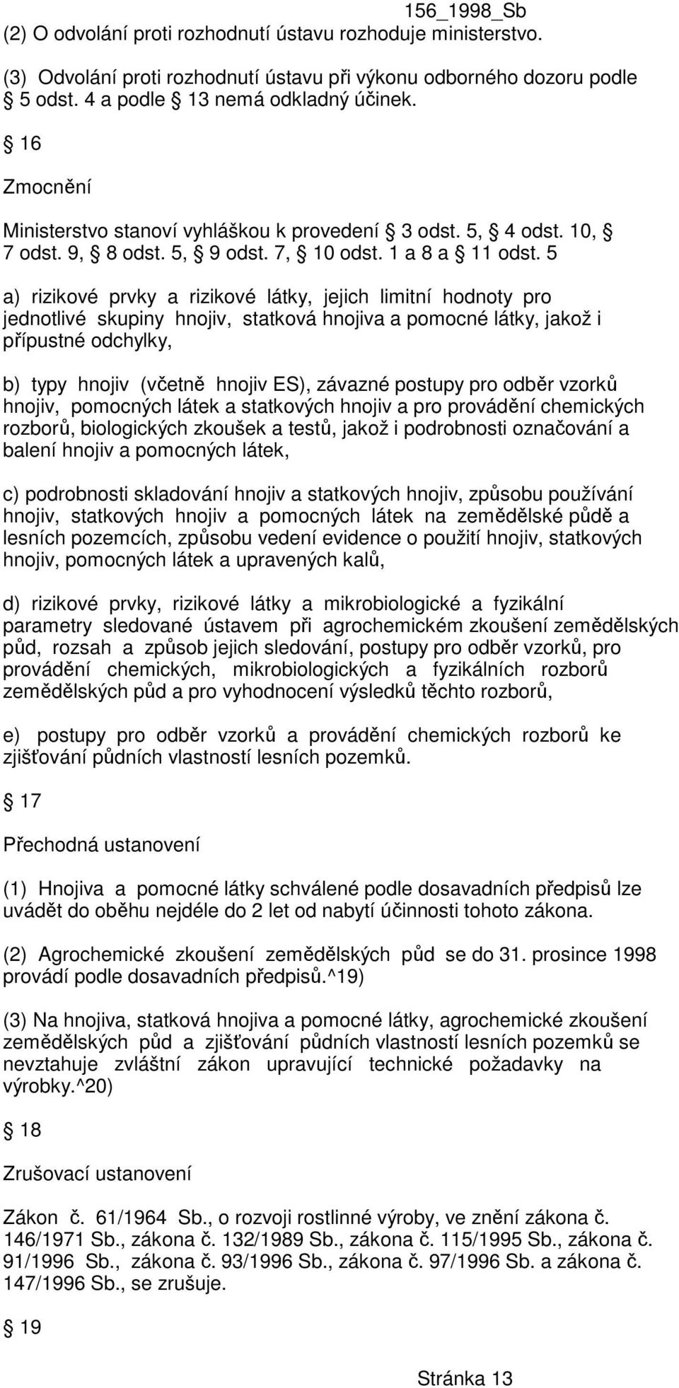 5 a) rizikové prvky a rizikové látky, jejich limitní hodnoty pro jednotlivé skupiny hnojiv, statková hnojiva a pomocné látky, jakož i přípustné odchylky, b) typy hnojiv (včetně hnojiv ES), závazné