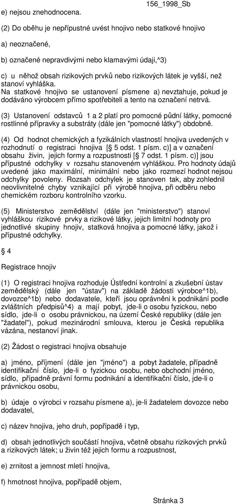 vyšší, než stanoví vyhláška. Na statkové hnojivo se ustanovení písmene a) nevztahuje, pokud je dodáváno výrobcem přímo spotřebiteli a tento na označení netrvá.