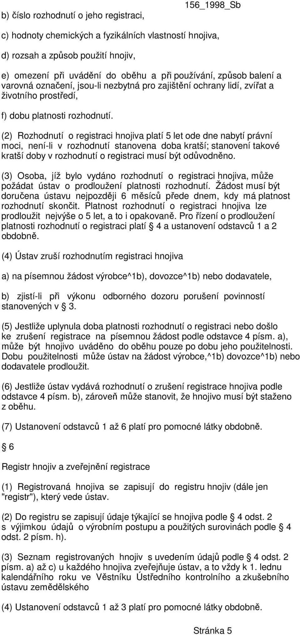 (2) Rozhodnutí o registraci hnojiva platí 5 let ode dne nabytí právní moci, není-li v rozhodnutí stanovena doba kratší; stanovení takové kratší doby v rozhodnutí o registraci musí být odůvodněno.