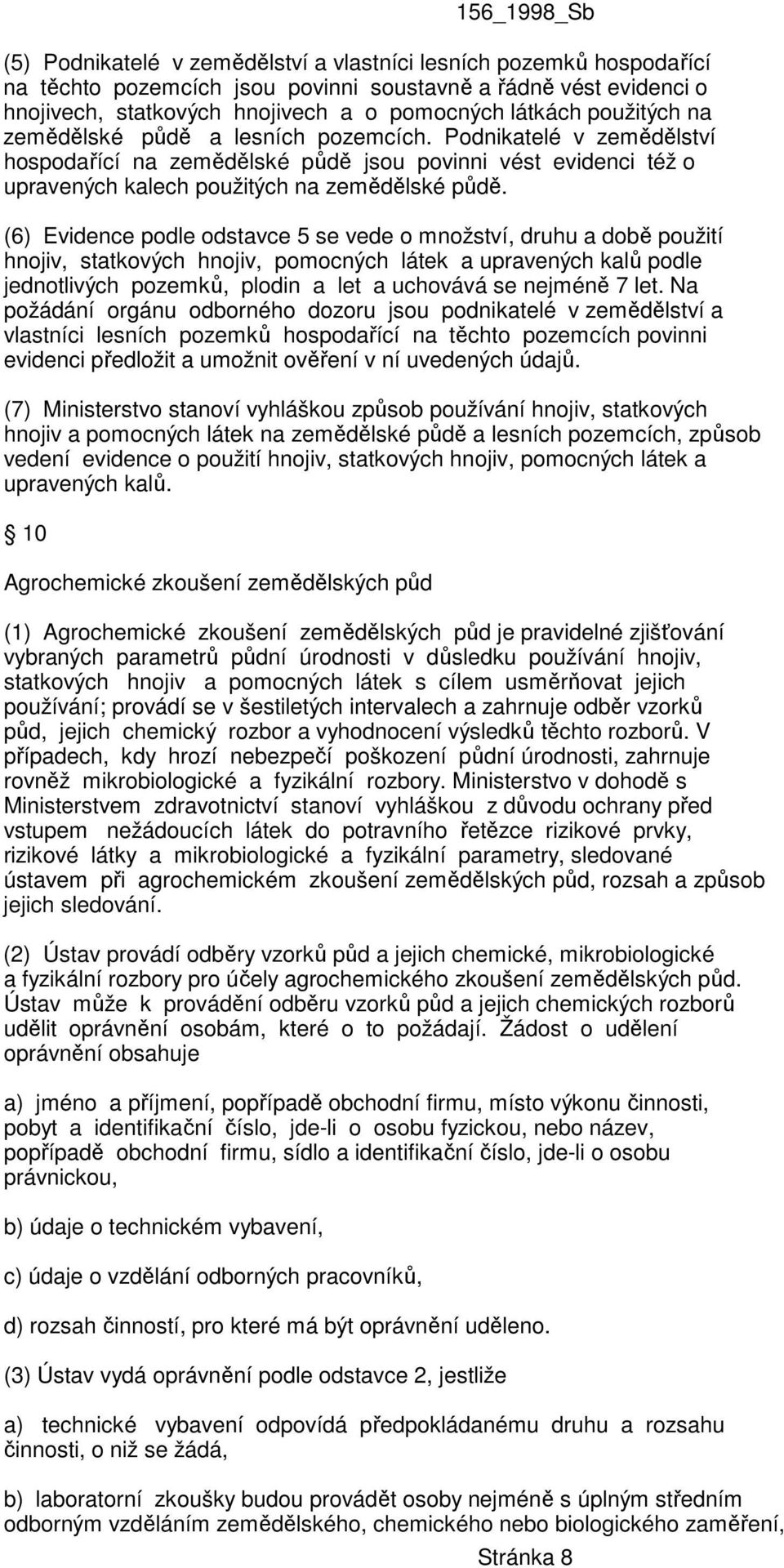 (6) Evidence podle odstavce 5 se vede o množství, druhu a době použití hnojiv, statkových hnojiv, pomocných látek a upravených kalů podle jednotlivých pozemků, plodin a let a uchovává se nejméně 7