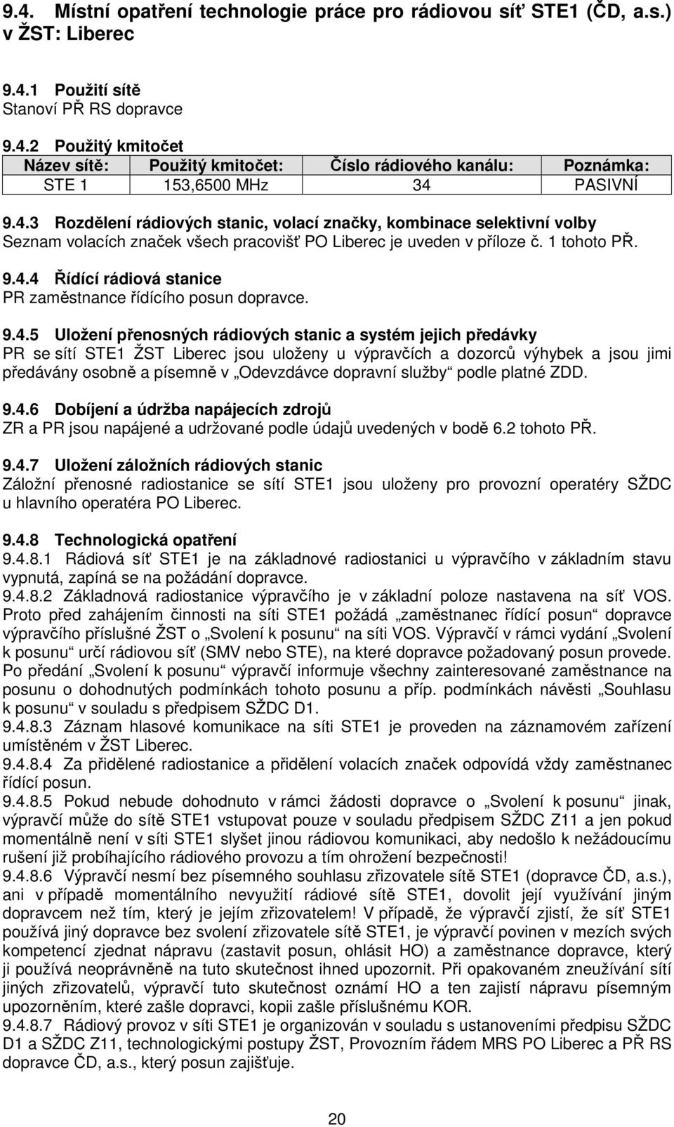9.4.5 Uložení přenosných rádiových stanic a systém jejich předávky PR se sítí STE1 ŽST Liberec jsou uloženy u výpravčích a dozorců výhybek a jsou jimi předávány osobně a písemně v Odevzdávce dopravní