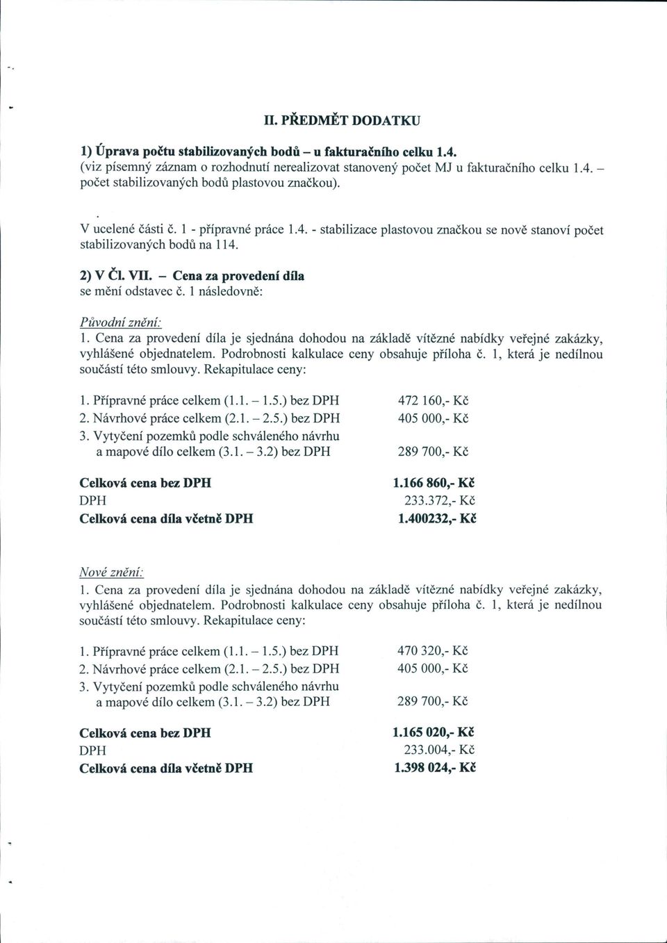 1 následovně: Původní znění: 1. Cena za provedení díla je sjednána dohodou na základě vítězné nabídky veřejné zakázky, vyhlášené objednatelem. Podrobnosti kalkulace ceny obsahuje příloha Č.