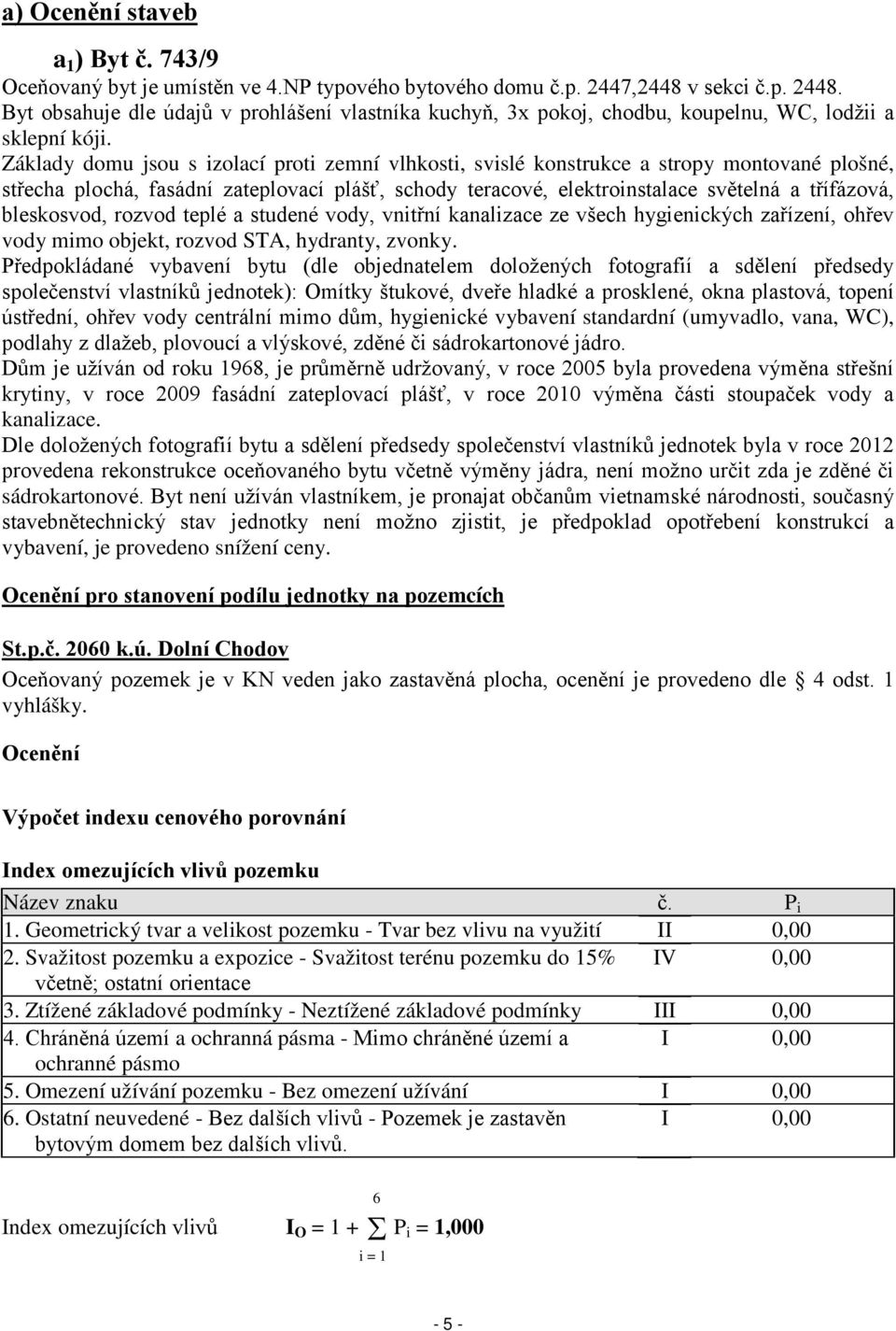 Základy domu jsou s izolací proti zemní vlhkosti, svislé konstrukce a stropy montované plošné, střecha plochá, fasádní zateplovací plášť, schody teracové, elektroinstalace světelná a třífázová,