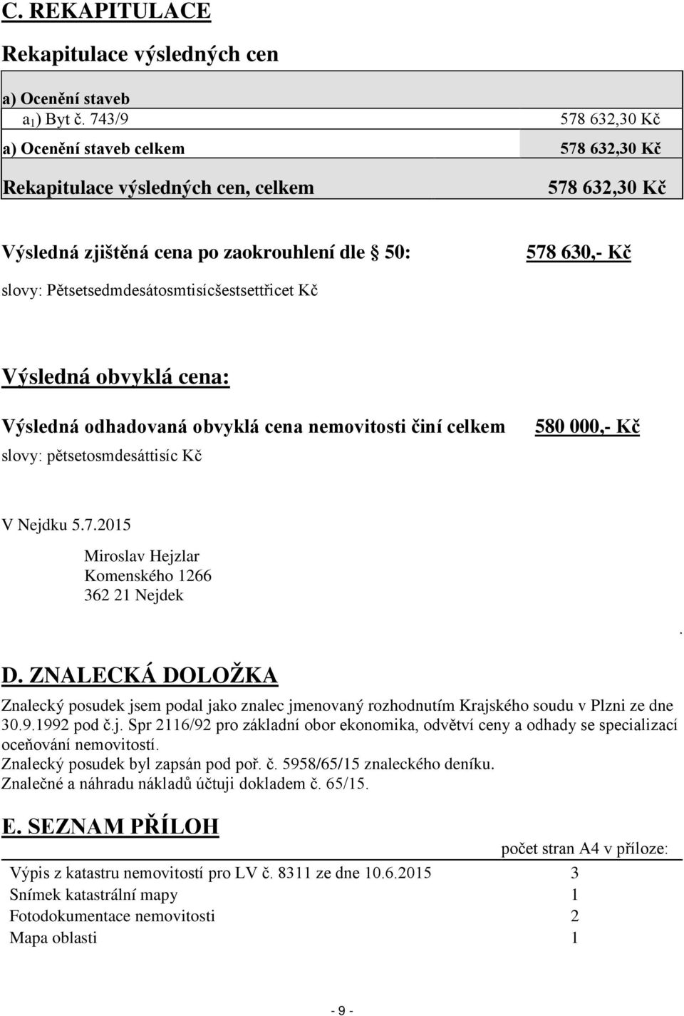 Pětsetsedmdesátosmtisícšestsettřicet Kč Výsledná obvyklá cena: Výsledná odhadovaná obvyklá cena nemovitosti činí celkem slovy: pětsetosmdesáttisíc Kč 580 000,- Kč V Nejdku 5.7.