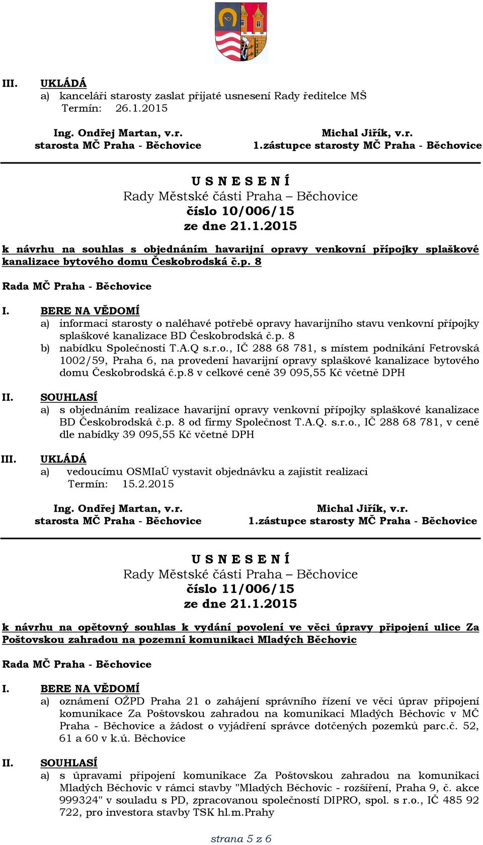 p. 8 b) nabídku Společnosti T.A.Q s.r.o., IČ 288 68 781, s místem podnikání Fetrovská 1002/59, Praha 6, na provedení havarijní opravy splaškové kanalizace bytového domu Českobrodská č.p.8 v celkové ceně 39 095,55 Kč včetně DPH I a) s objednáním realizace havarijní opravy venkovní přípojky splaškové kanalizace BD Českobrodská č.