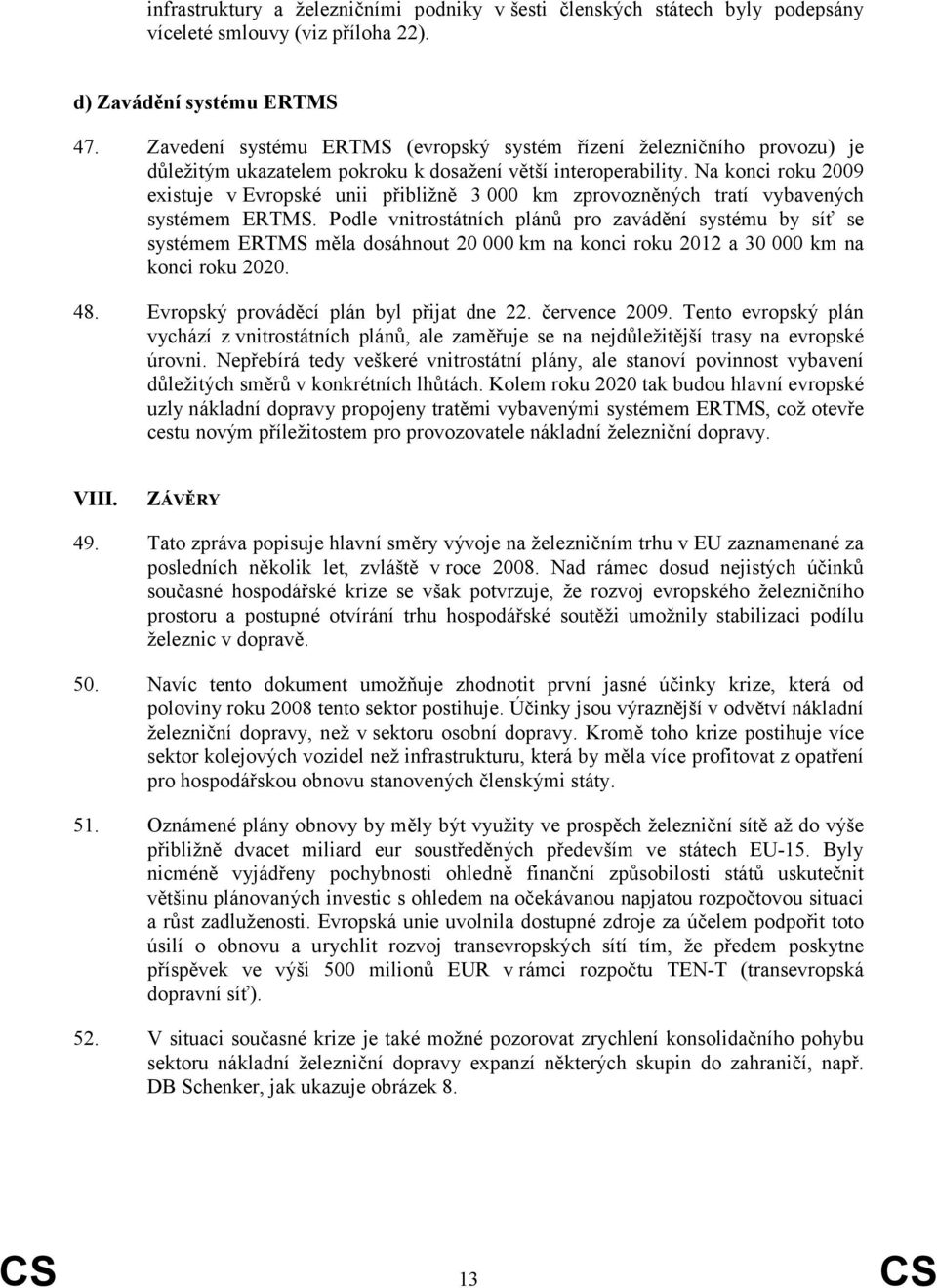 Na konci roku 2009 existuje v Evropské unii přibližně 3 000 km zprovozněných tratí vybavených systémem ERTMS.