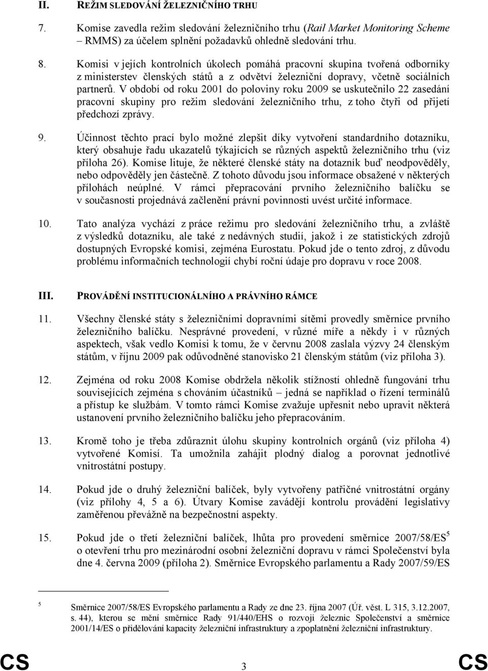 V období od roku 2001 do poloviny roku 2009 se uskutečnilo 22 zasedání pracovní skupiny pro režim sledování železničního trhu, z toho čtyři od přijetí předchozí zprávy. 9.