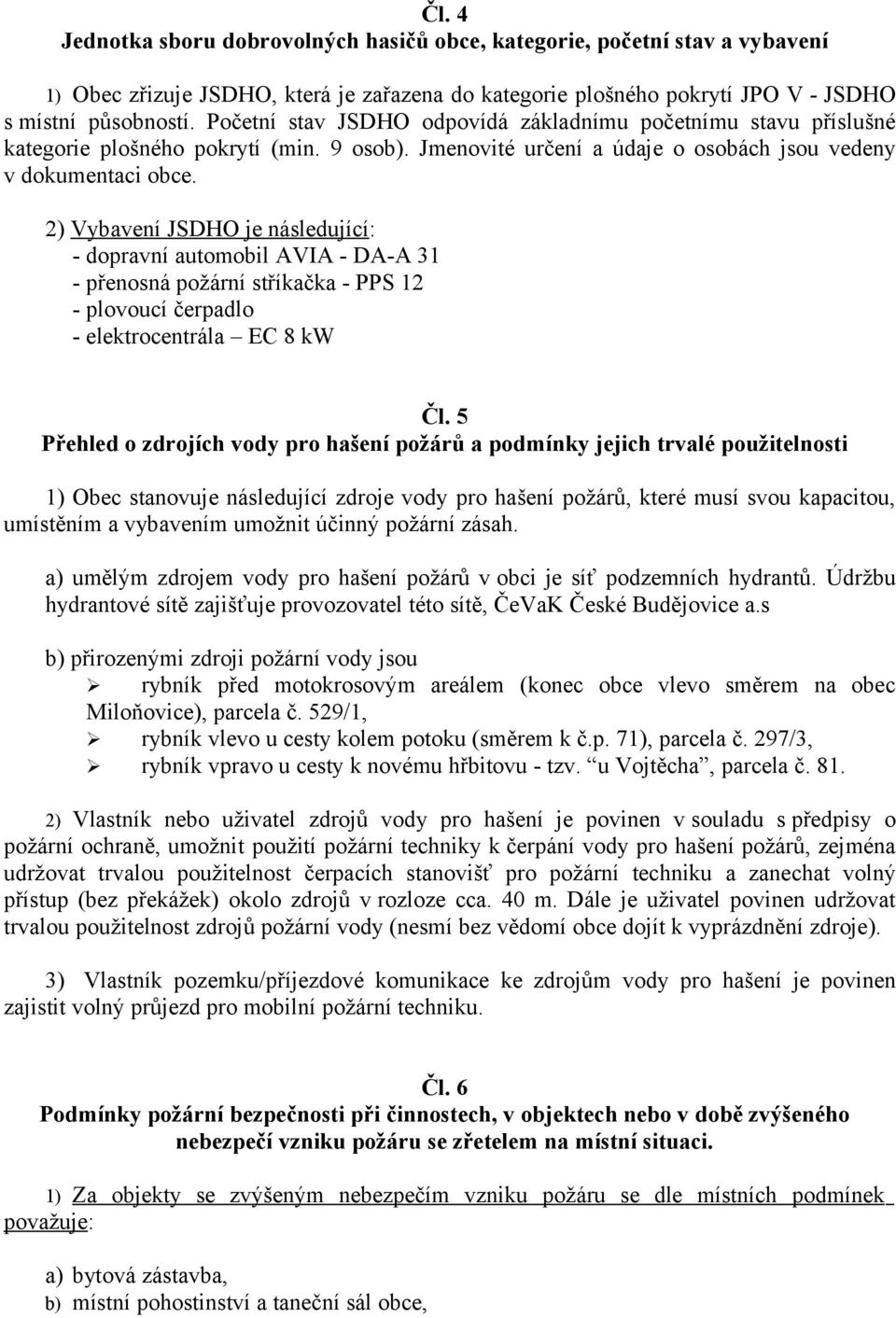 2) Vybavení JSDHO je následující: - dopravní automobil AVIA - DA-A 31 - přenosná požární stříkačka - PPS 12 - plovoucí čerpadlo - elektrocentrála EC 8 kw Čl.
