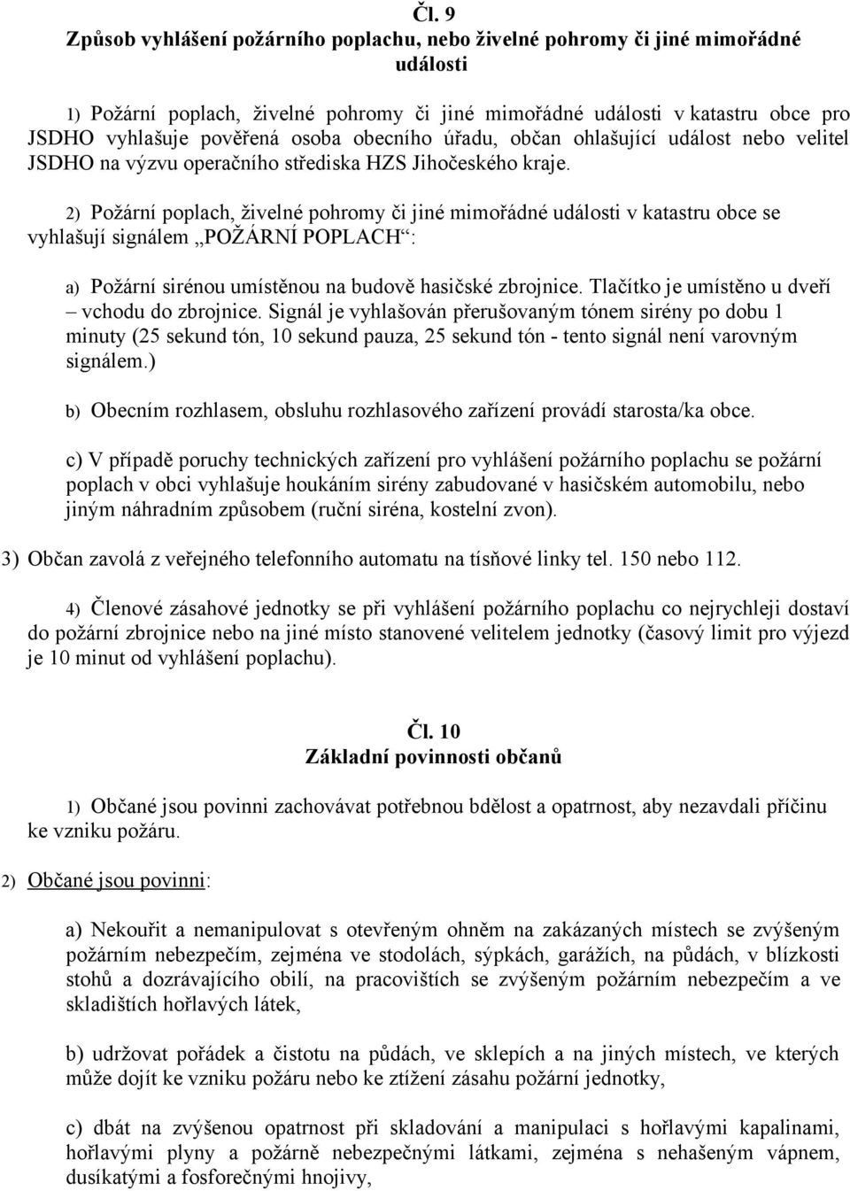 2) Požární poplach, živelné pohromy či jiné mimořádné události v katastru obce se vyhlašují signálem POŽÁRNÍ POPLACH : a) Požární sirénou umístěnou na budově hasičské zbrojnice.