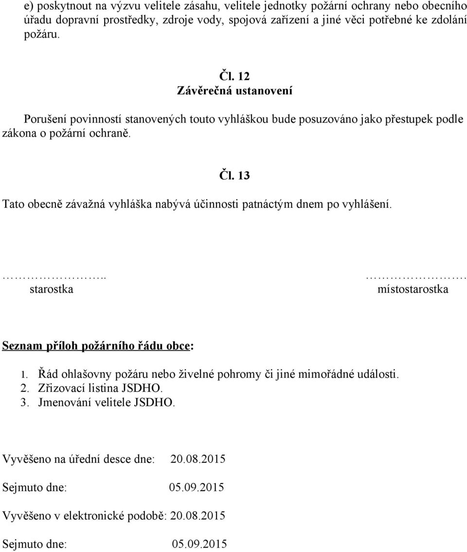 ... starostka místostarostka Seznam příloh požárního řádu obce: 1. Řád ohlašovny požáru nebo živelné pohromy či jiné mimořádné události. 2. Zřizovací listina JSDHO. 3.