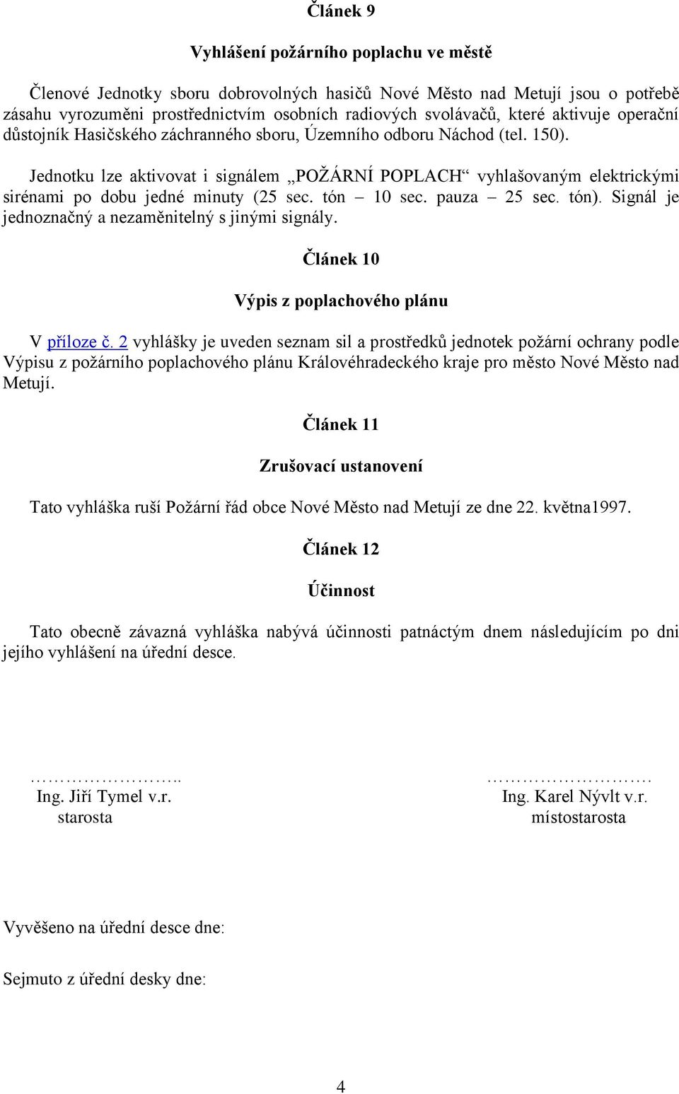 Jednotku lze aktivovat i signálem POŽÁRNÍ POPLACH vyhlašovaným elektrickými sirénami po dobu jedné minuty (25 sec. tón 10 sec. pauza 25 sec. tón).