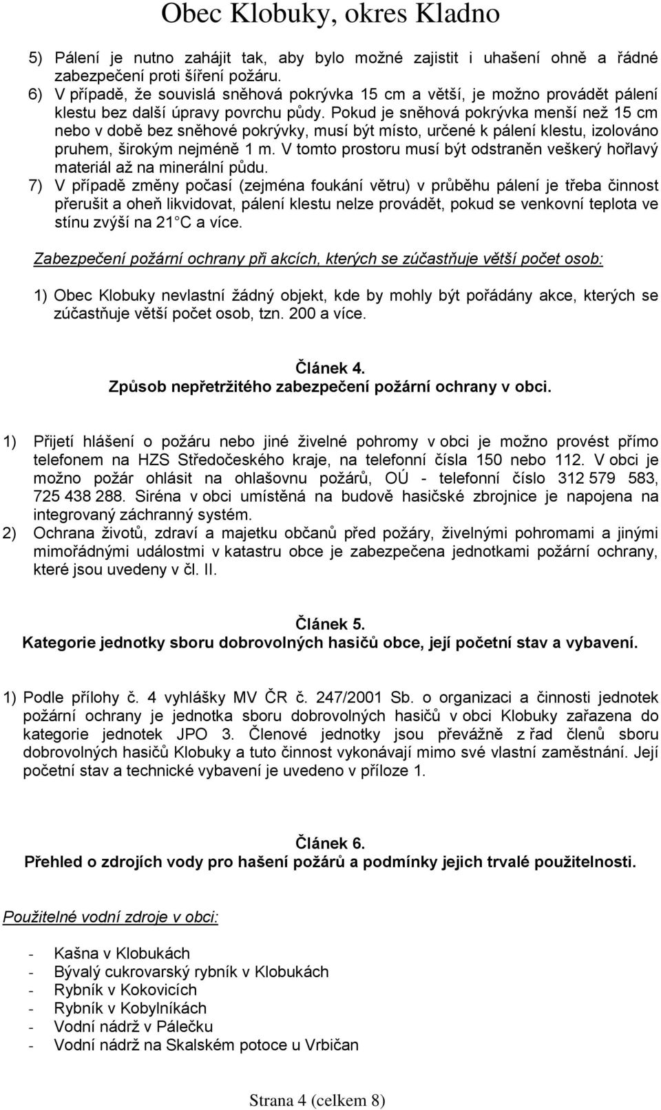 Pokud je sněhová pokrývka menší než 15 cm nebo v době bez sněhové pokrývky, musí být místo, určené k pálení klestu, izolováno pruhem, širokým nejméně 1 m.