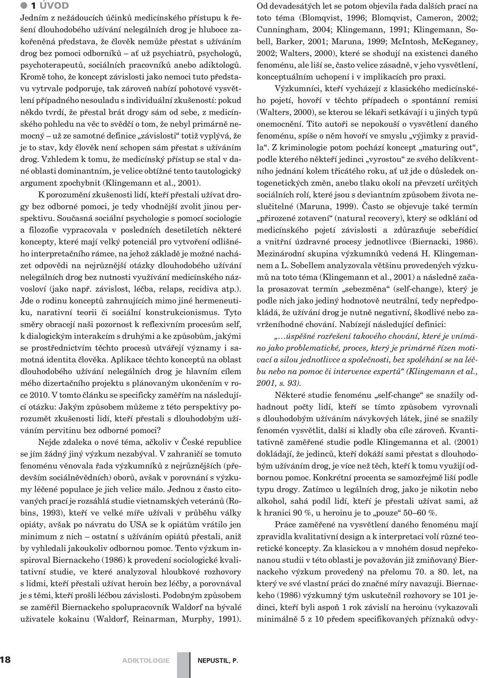 Kromì toho, že koncept závislosti jako nemoci tuto pøedstavu vytrvale podporuje, tak zároveò nabízí pohotové vysvìtlení pøípadného nesouladu s individuální zkušeností: pokud nìkdo tvrdí, že pøestal