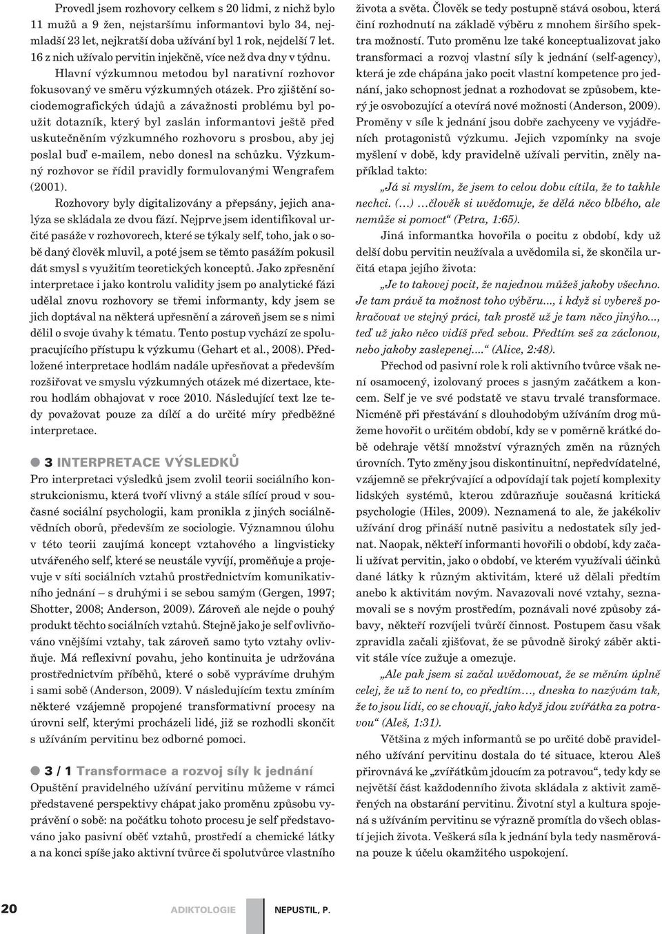 Pro zjištìní sociodemografických údajù a závažnosti problému byl použit dotazník, který byl zaslán informantovi ještì pøed uskuteènìním výzkumného rozhovoru s prosbou, aby jej poslal buï e-mailem,