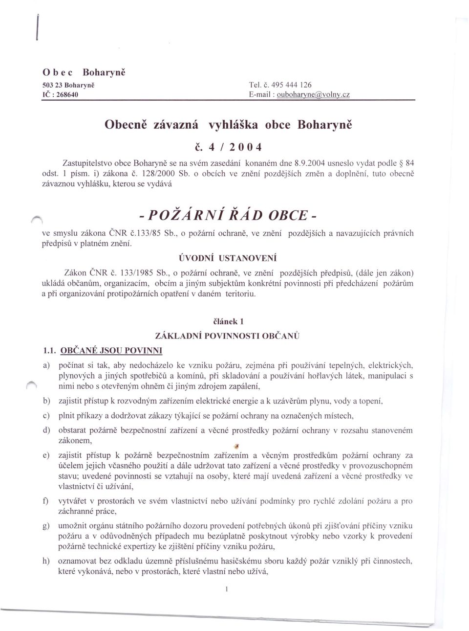 tuto obecně závaznou vyhlášku, kterou se vydává -požarní ŘAD OBCEve smyslu zákona ČNR č.133/85 Sb., o požární ochraně, ve znění pozdějších a navazujících právních předpisů v platném znění.