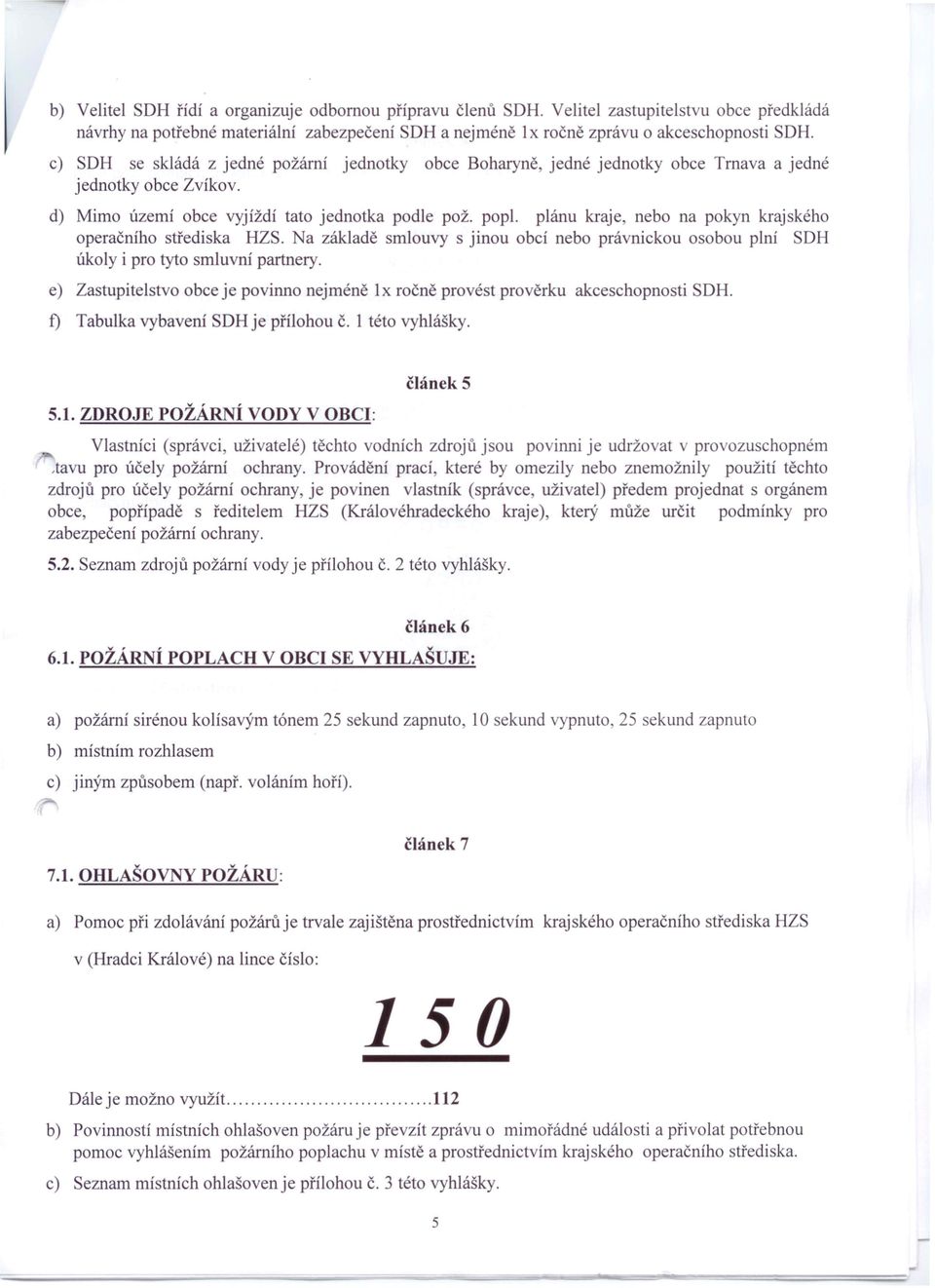 . plánu kraje nebo na pokyn krajského operačního střediska HZS. Na základě smlouvy s jinou obcí nebo právnickou osobou plní SDH úkoly i pro tyto smluvní partnery.